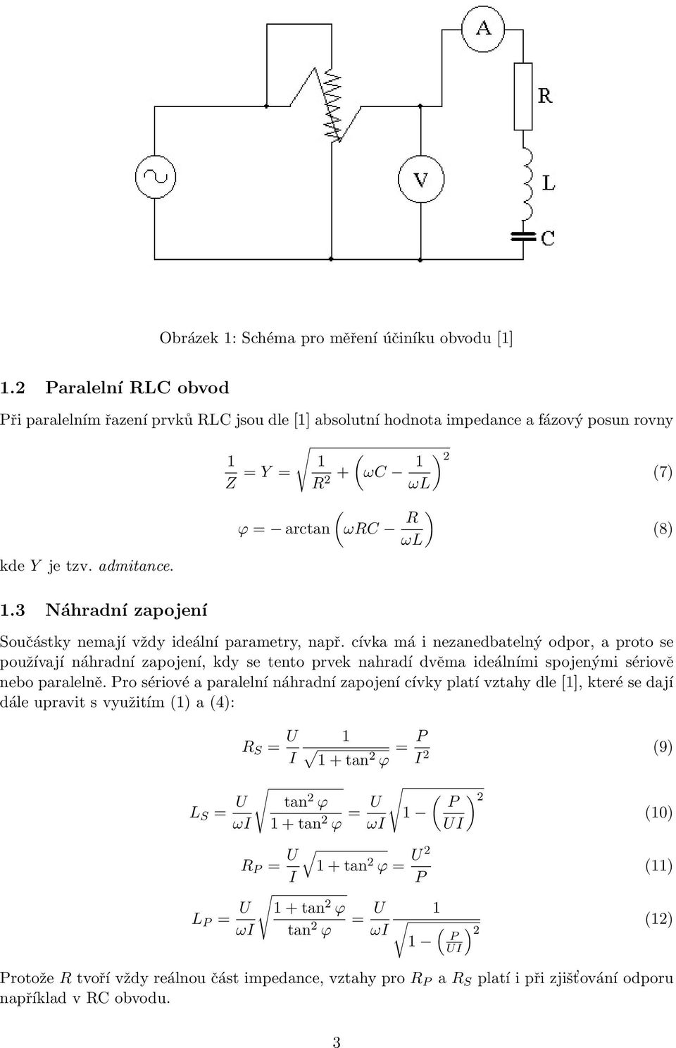 Pro sériové a paralelní náhradní zapojení cívky platí vztahy dle [1], které se dají dále upravit s využitím 1) a 4): R S = U I 8) 1 1 + tan 2 ϕ = P I 2 9) L S = U tan 2 ϕ ωi 1 + tan 2 ϕ = U ) P 2 1