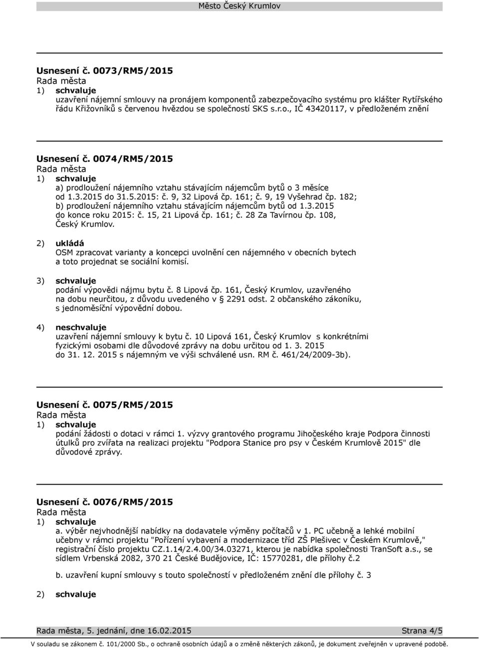 182; b) prodloužení nájemního vztahu stávajícím nájemcům bytů od 1.3.2015 do konce roku 2015: č. 15, 21 Lipová čp. 161; č. 28 Za Tavírnou čp. 108, Český Krumlov.