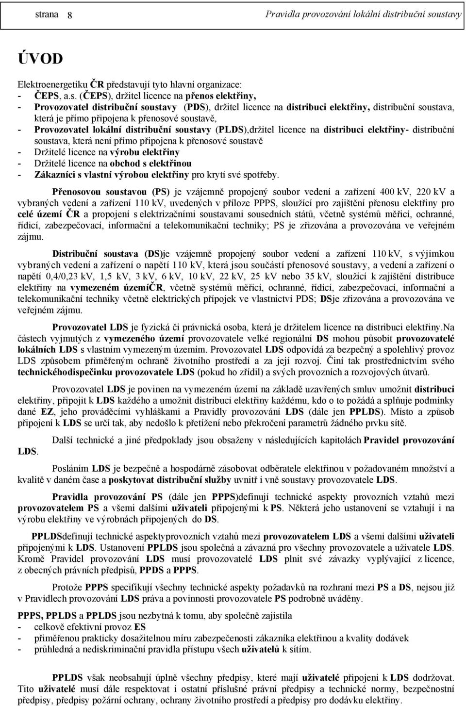 (ČEPS), držitel licence na přenos elektřiny, - Provozovatel distribuční soustavy (PDS), držitel licence na distribuci elektřiny, distribuční soustava, která je přímo připojena k přenosové soustavě, -