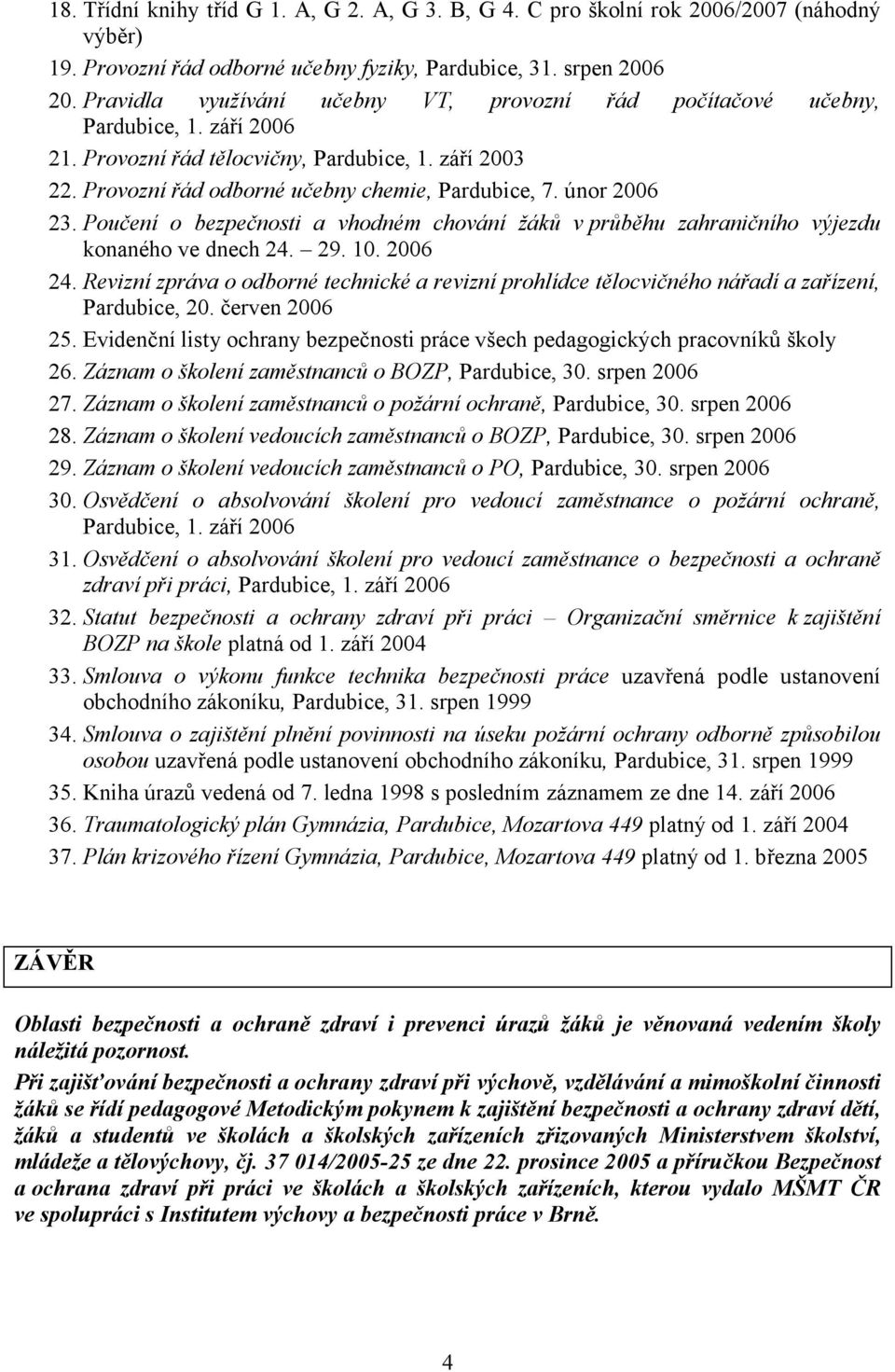 únor 2006 23. Poučení o bezpečnosti a vhodném chování žáků v průběhu zahraničního výjezdu konaného ve dnech 24. 29. 10. 2006 24.