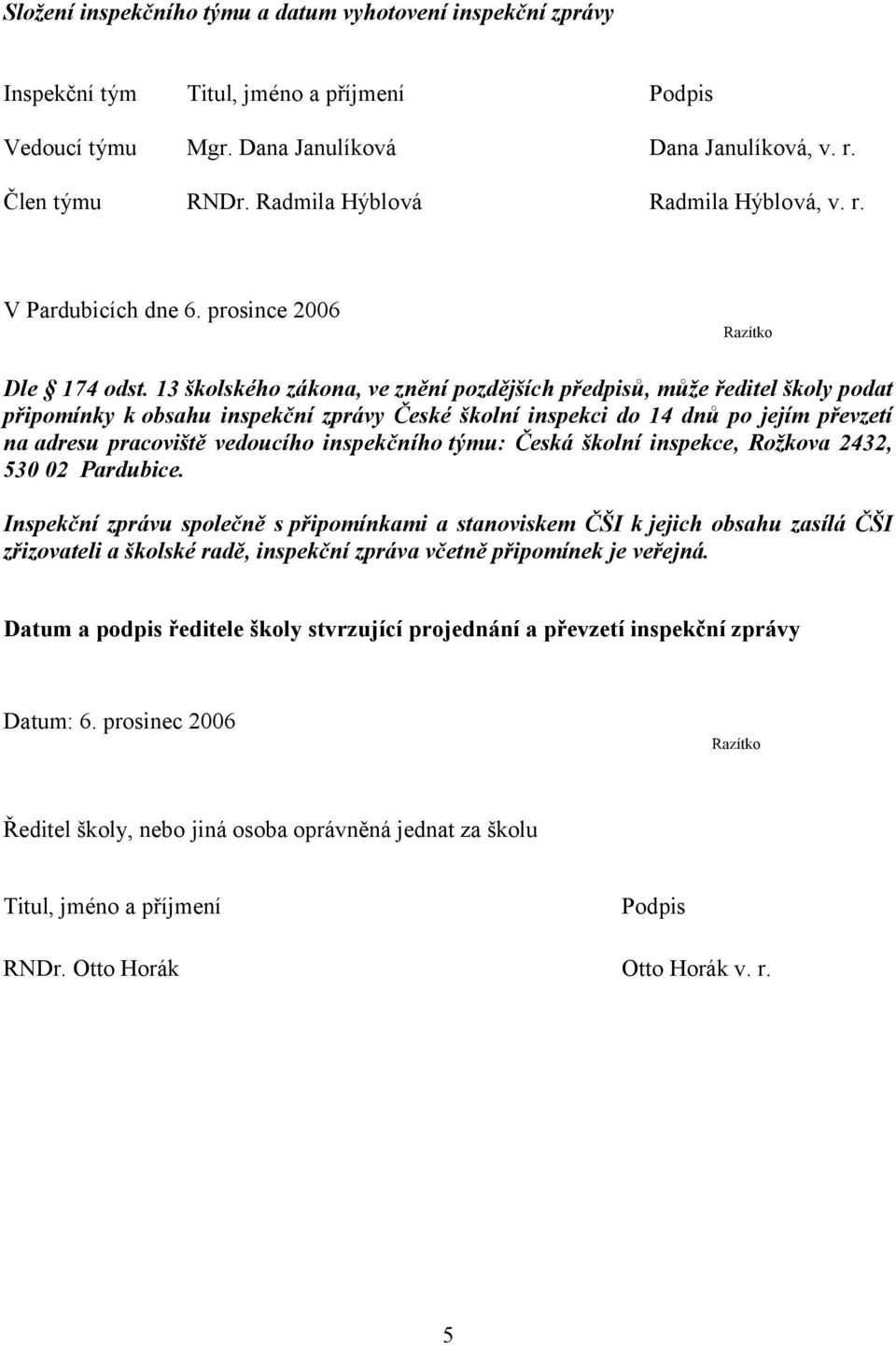 13 školského zákona, ve znění pozdějších předpisů, může ředitel školy podat připomínky k obsahu inspekční zprávy České školní inspekci do 14 dnů po jejím převzetí na adresu pracoviště vedoucího