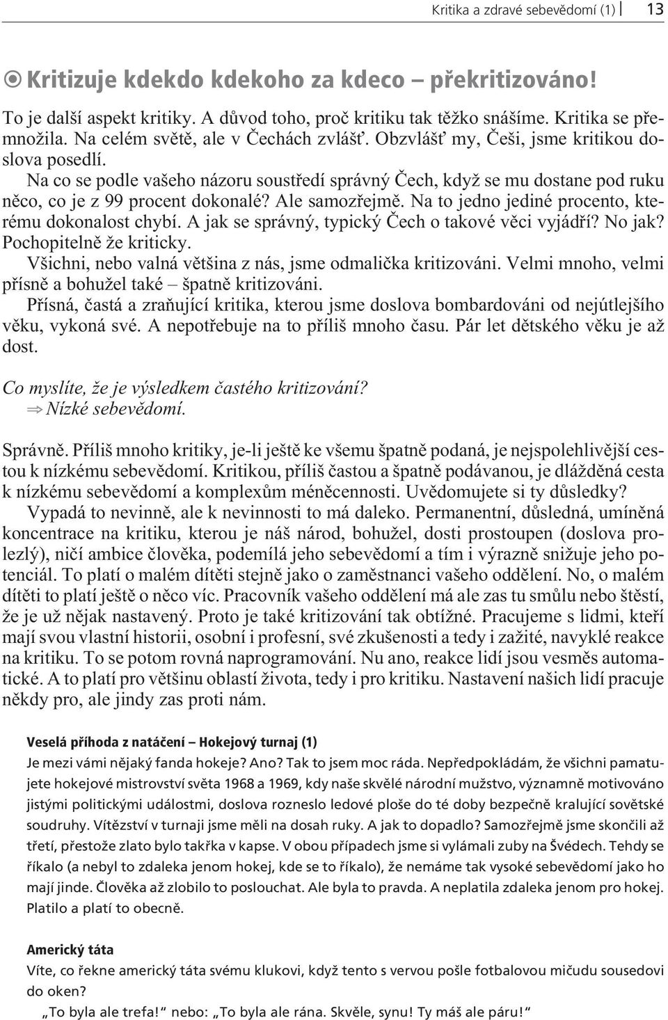 Na co se podle vašeho názoru soustøedí správný Èech, když se mu dostane pod ruku nìco, co je z 99 procent dokonalé? Ale samozøejmì. Na to jedno jediné procento, kterému dokonalost chybí.