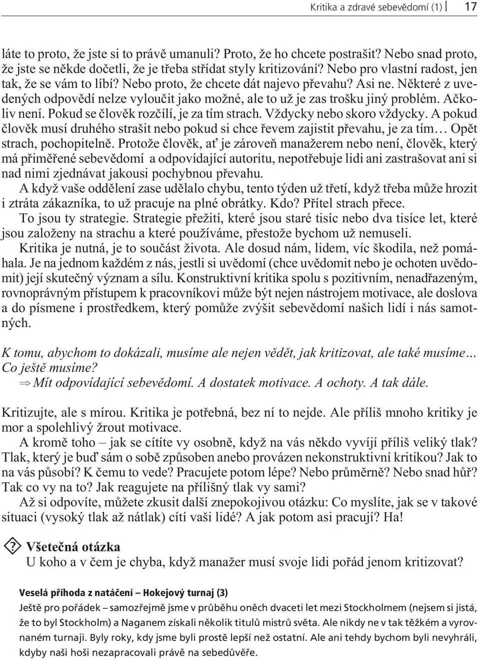 Aèkoliv není. Pokud se èlovìk rozèílí, je za tím strach. Vždycky nebo skoro vždycky. A pokud èlovìk musí druhého strašit nebo pokud si chce øevem zajistit pøevahu, je za tím Opìt strach, pochopitelnì.