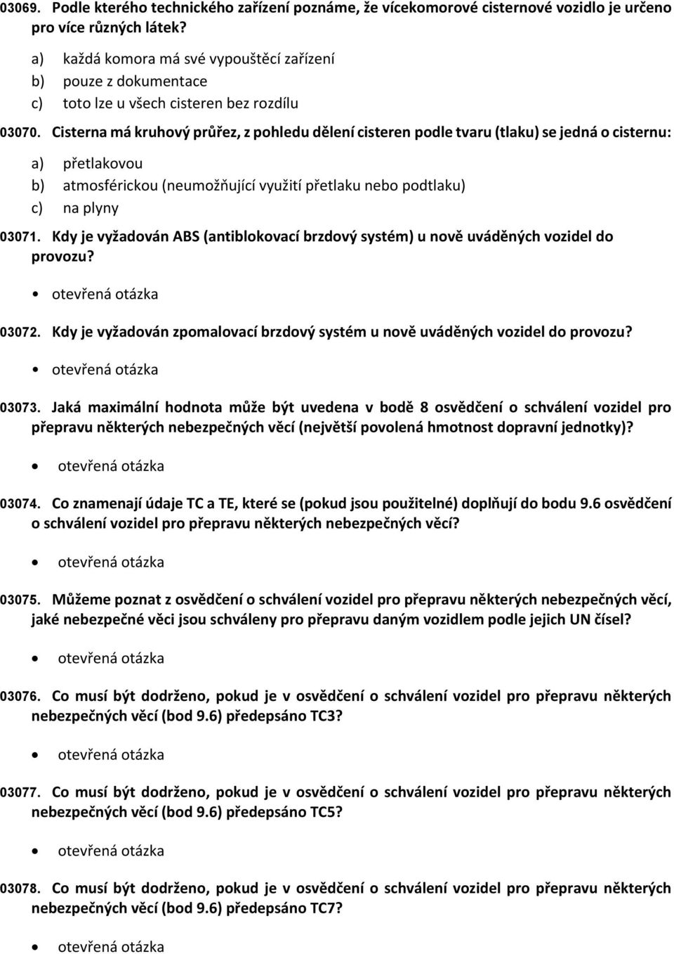 přetlakovou atmosférickou (umožňující využití přetlaku bo podtlaku) na plyny Kdy je vyžadován ABS (antiblokovací brzdový systém) u nově uváděných vozidel do provozu? 03071. 03072.