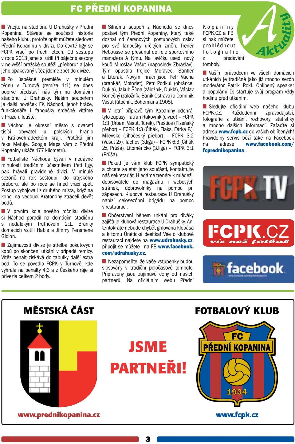 Po úspěšné premiéře v minulém týdnu v Turnově (remíza 1:1) se dnes poprvé představí náš tým na domácím stadiónu U Drahušky.