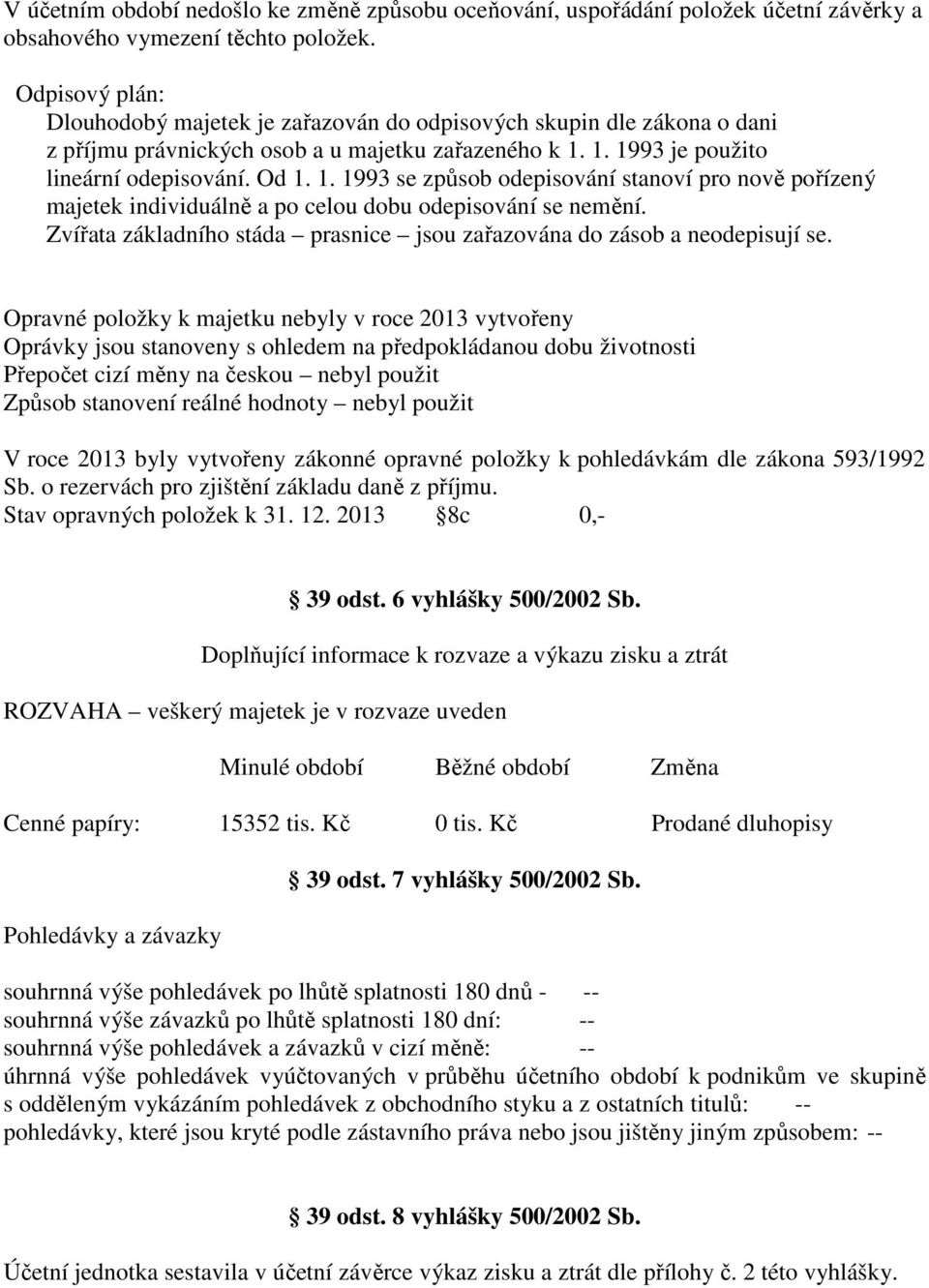 1. 1993 je použito lineární odepisování. Od 1. 1. 1993 se způsob odepisování stanoví pro nově pořízený majetek individuálně a po celou dobu odepisování se nemění.