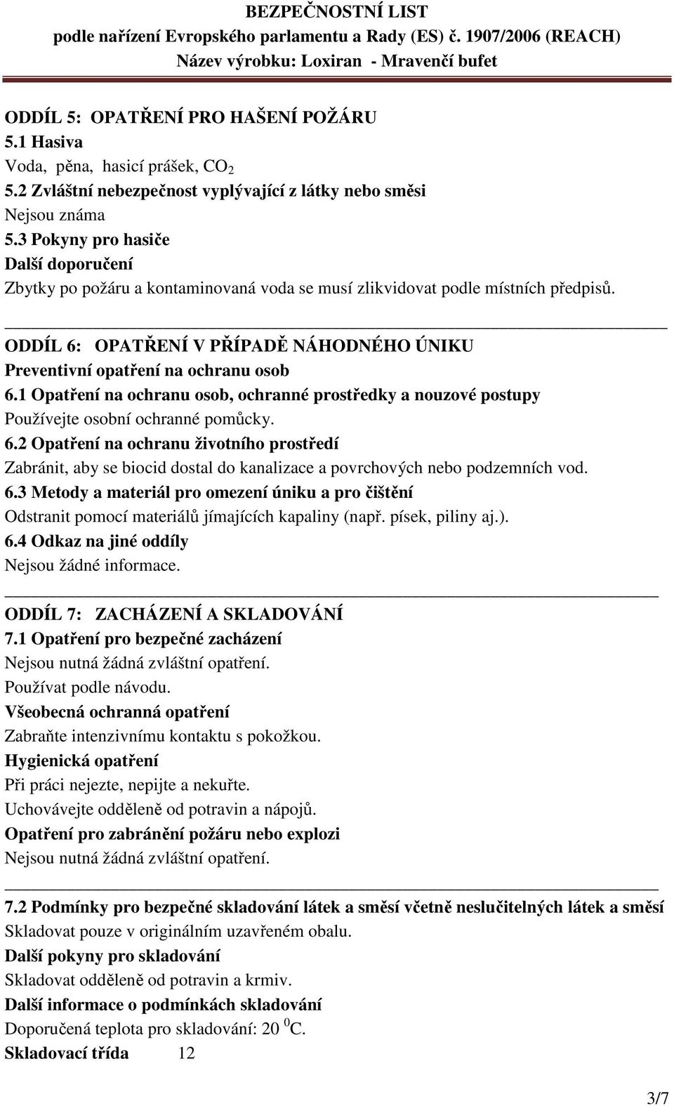 ODDÍL 6: OPATŘENÍ V PŘÍPADĚ NÁHODNÉHO ÚNIKU Preventivní opatření na ochranu osob 6.1 Opatření na ochranu osob, ochranné prostředky a nouzové postupy Používejte osobní ochranné pomůcky. 6.2 Opatření na ochranu životního prostředí Zabránit, aby se biocid dostal do kanalizace a povrchových nebo podzemních vod.