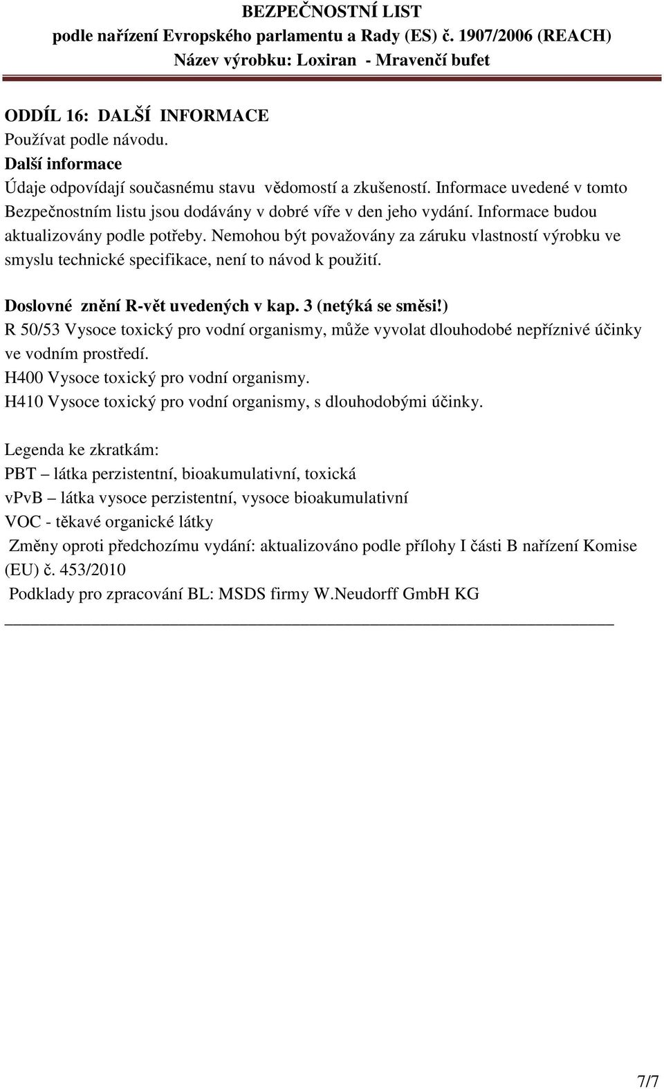 Nemohou být považovány za záruku vlastností výrobku ve smyslu technické specifikace, není to návod k použití. Doslovné znění R-vět uvedených v kap. 3 (netýká se směsi!