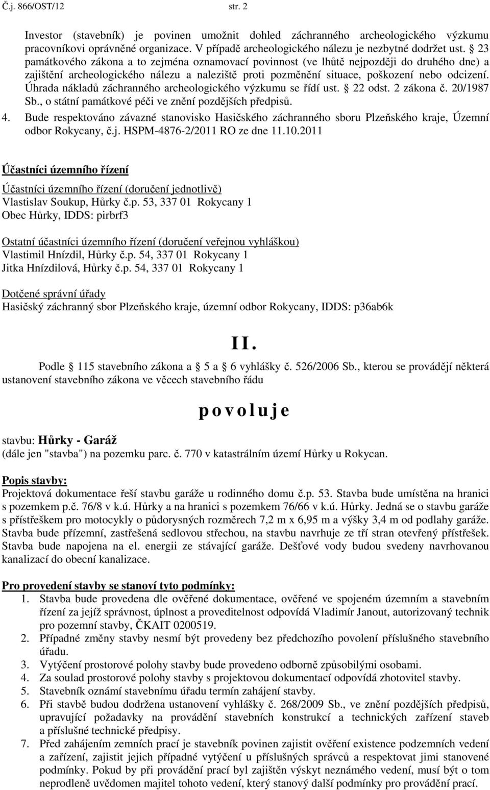 Úhrada nákladů záchranného archeologického výzkumu se řídí ust. 22 odst. 2 zákona č. 20/1987 Sb., o státní památkové péči ve znění pozdějších předpisů. 4.