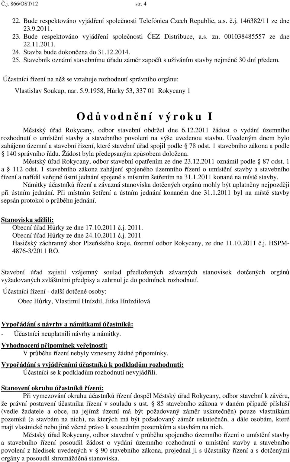 Účastníci řízení na něž se vztahuje rozhodnutí správního orgánu: Vlastislav Soukup, nar. 5.9.1958, Hůrky 53, 337 01 Rokycany 1 O důvodnění výroku I Městský úřad Rokycany, odbor stavební obdržel dne 6.