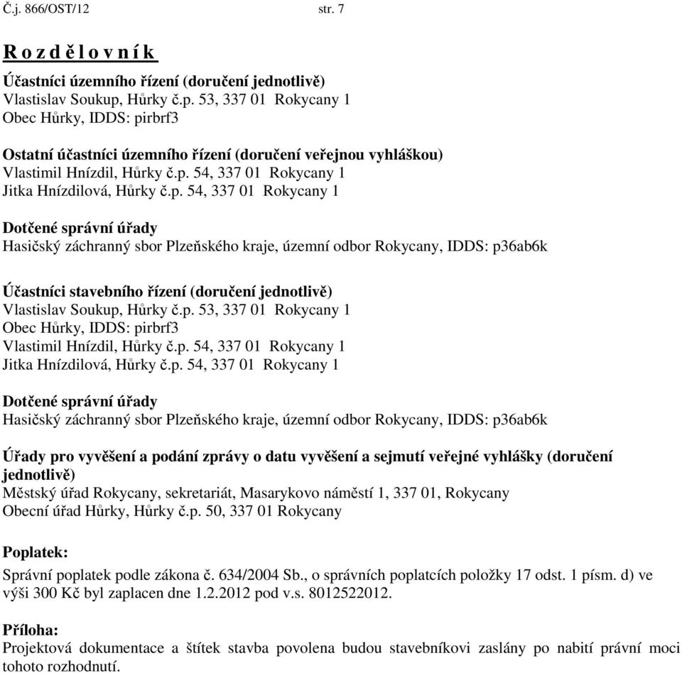 p. 54, 337 01 Rokycany 1 Dotčené správní úřady Hasičský záchranný sbor Plzeňského kraje, územní odbor Rokycany, IDDS: p36ab6k Účastníci stavebního řízení (doručení jednotlivě) Vlastislav Soukup,