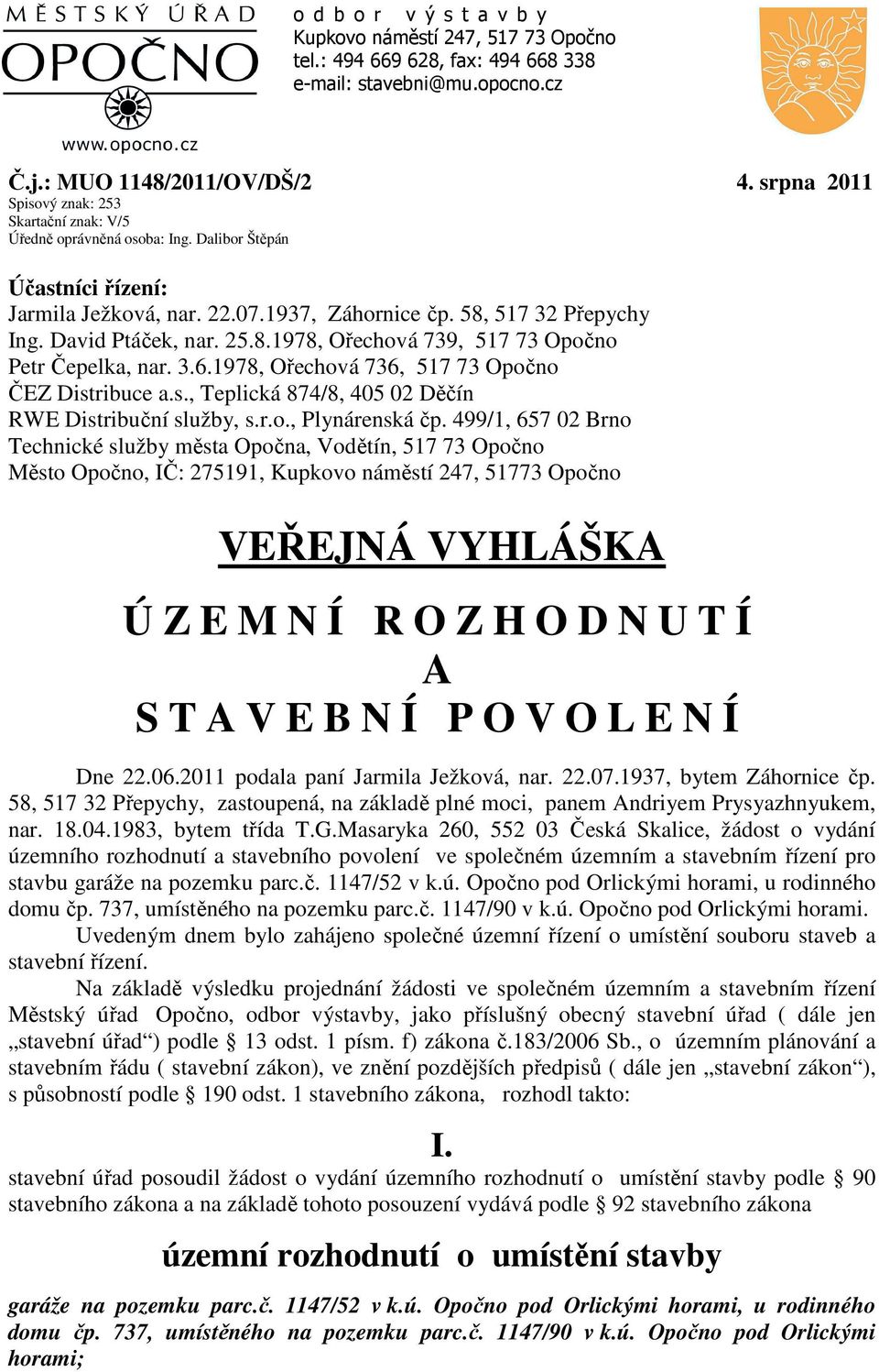 David Ptáček, nar. 25.8.1978, Ořechová 739, 517 73 Opočno Petr Čepelka, nar. 3.6.1978, Ořechová 736, 517 73 Opočno ČEZ Distribuce a.s., Teplická 874/8, 405 02 Děčín RWE Distribuční služby, s.r.o., Plynárenská čp.