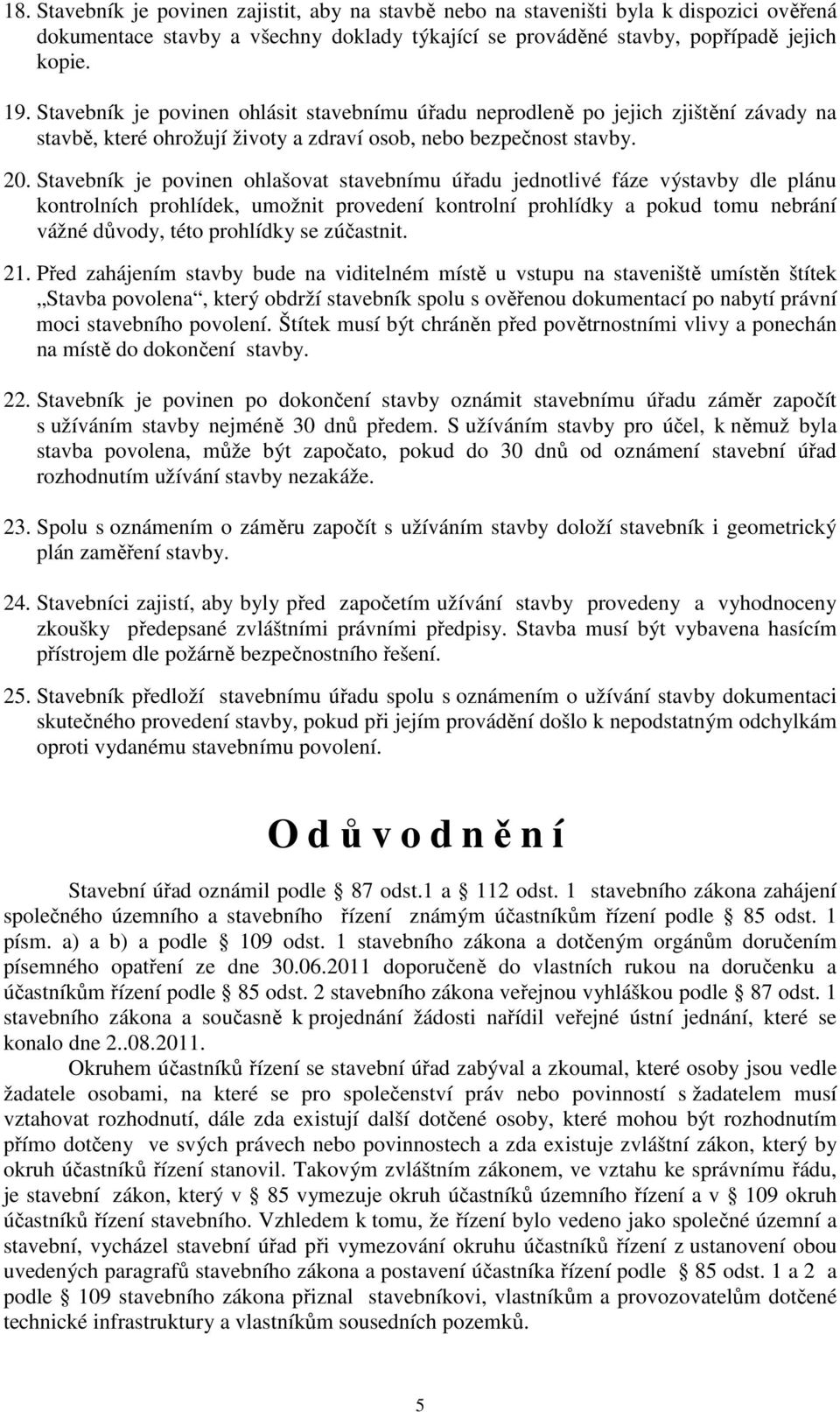 Stavebník je povinen ohlašovat stavebnímu úřadu jednotlivé fáze výstavby dle plánu kontrolních prohlídek, umožnit provedení kontrolní prohlídky a pokud tomu nebrání vážné důvody, této prohlídky se