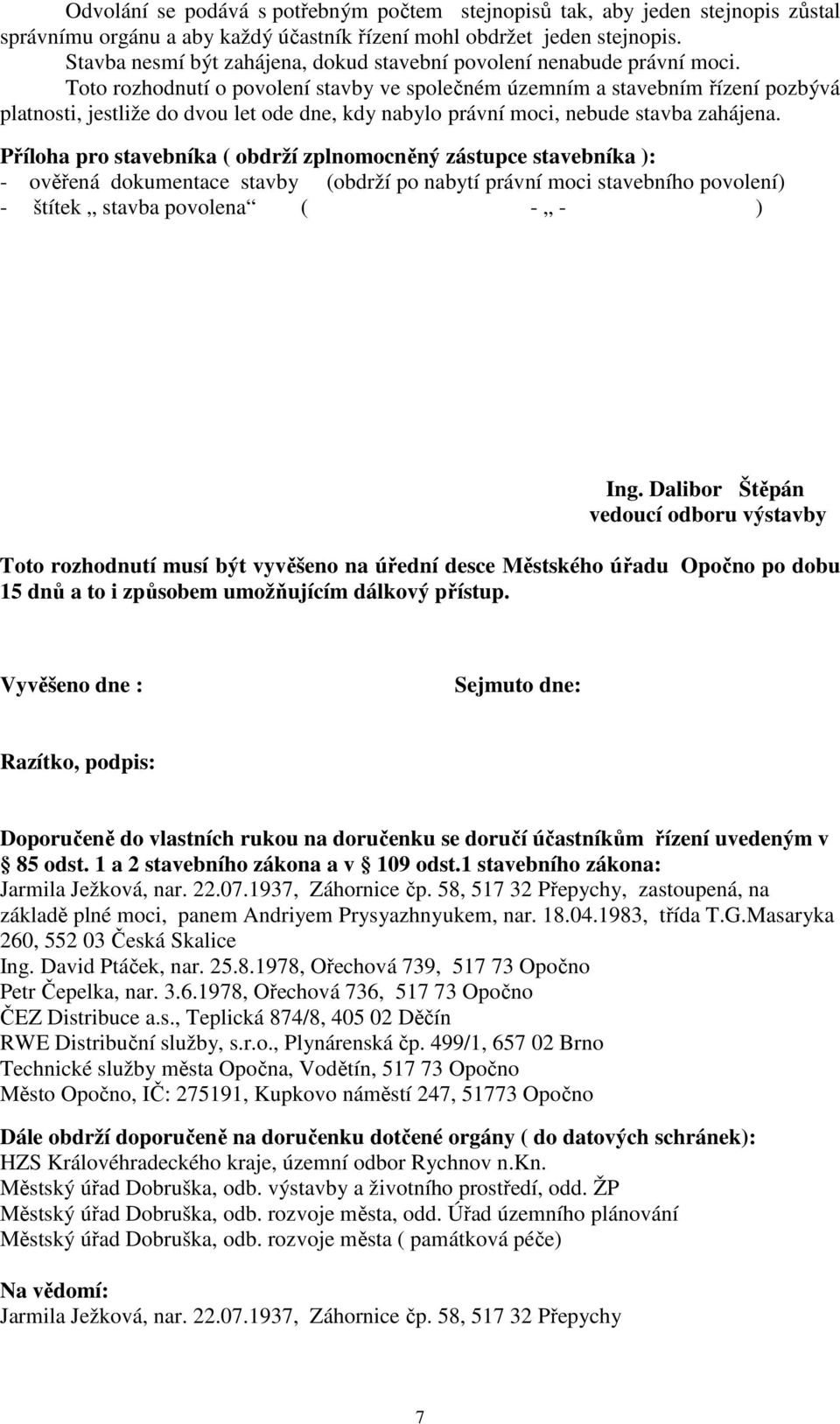 Toto rozhodnutí o povolení stavby ve společném územním a stavebním řízení pozbývá platnosti, jestliže do dvou let ode dne, kdy nabylo právní moci, nebude stavba zahájena.