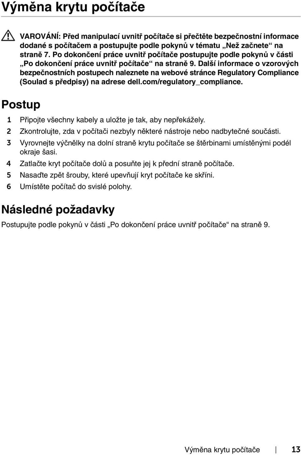 1 Připojte všechny kabely a uložte je tak, aby nepřekážely. 2 Zkontrolujte, zda v počítači nezbyly některé nástroje nebo nadbytečné součásti.