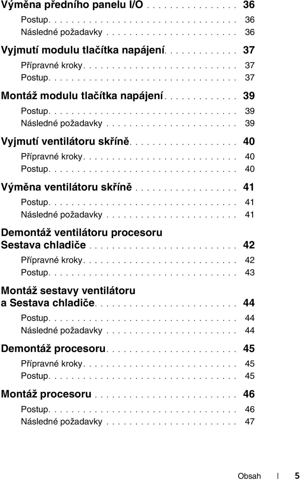 ...................... 39 Vyjmutí ventilátoru skříně................... 40 Přípravné kroky........................... 40................................. 40 Výměna ventilátoru skříně.................. 41.