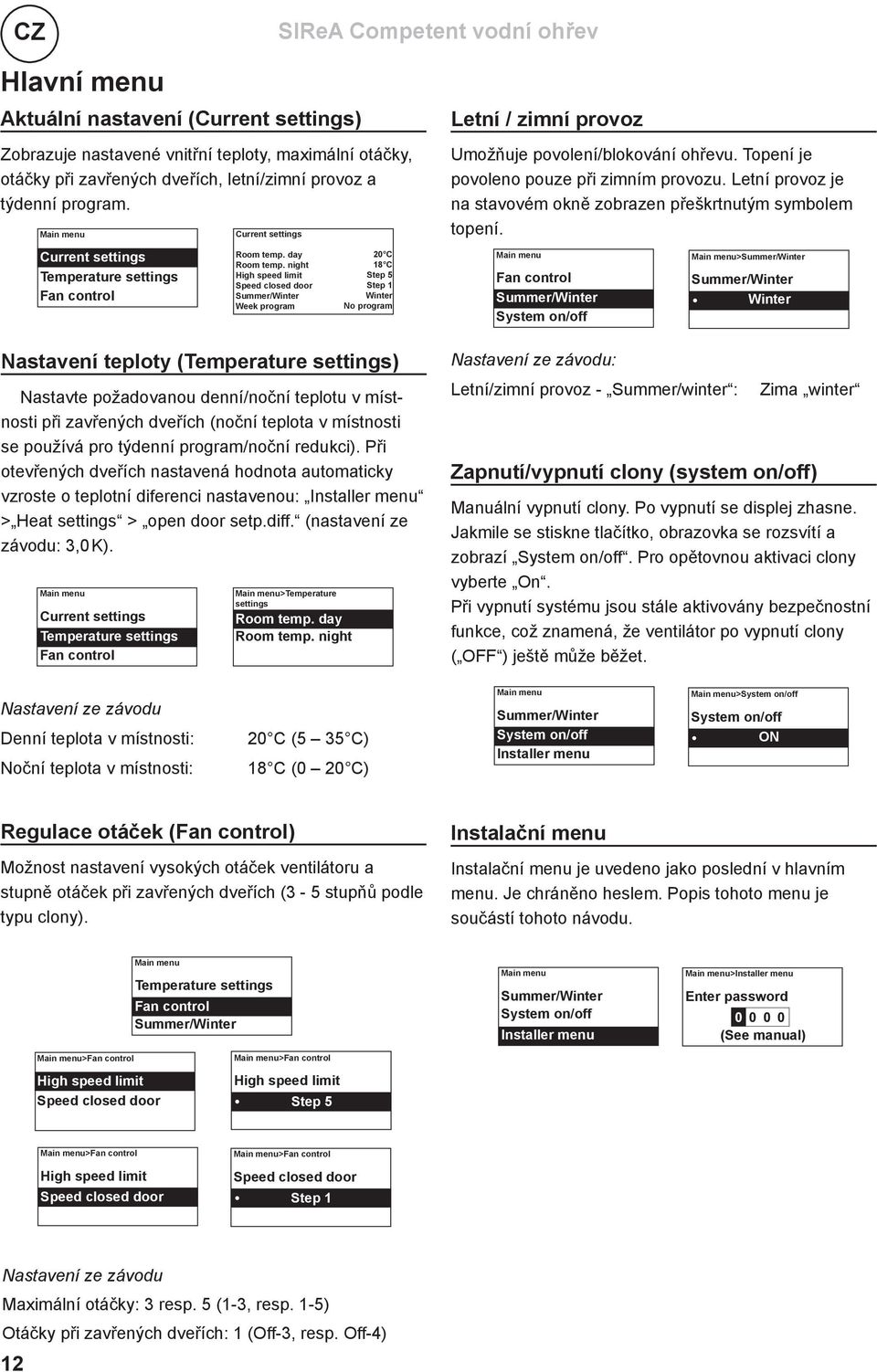 program/noční redukci). Při otevřených dveřích nastavená hodnota automaticky vzroste o teplotní diferenci nastavenou: Installer menu Heat open door setp.diff. (nastavení ze závodu: 3,0 K).