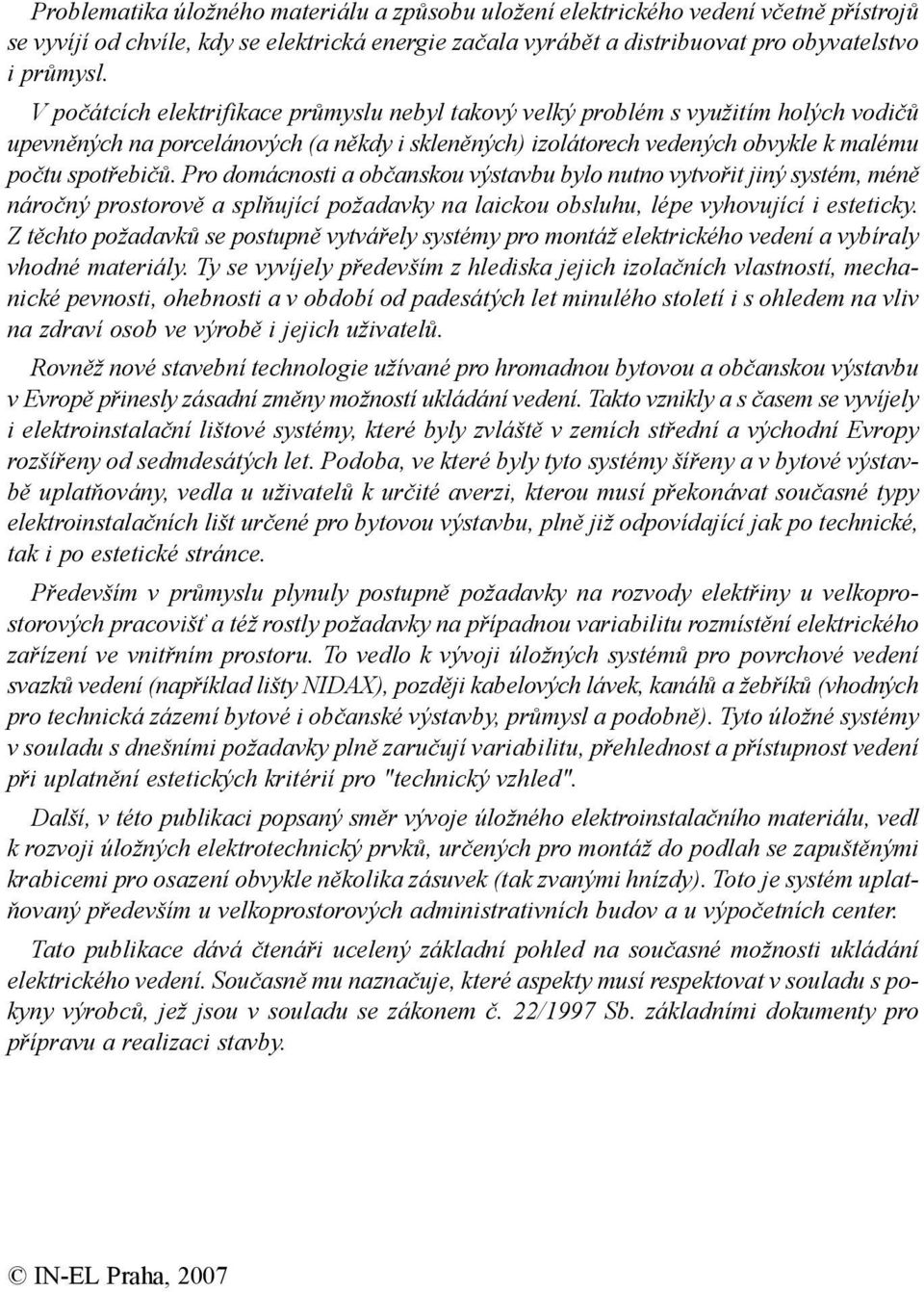 Pro domácnosti a občanskou výstavbu bylo nutno vytvořit jiný systém, méně náročný prostorově a splňující požadavky na laickou obsluhu, lépe vyhovující i esteticky.