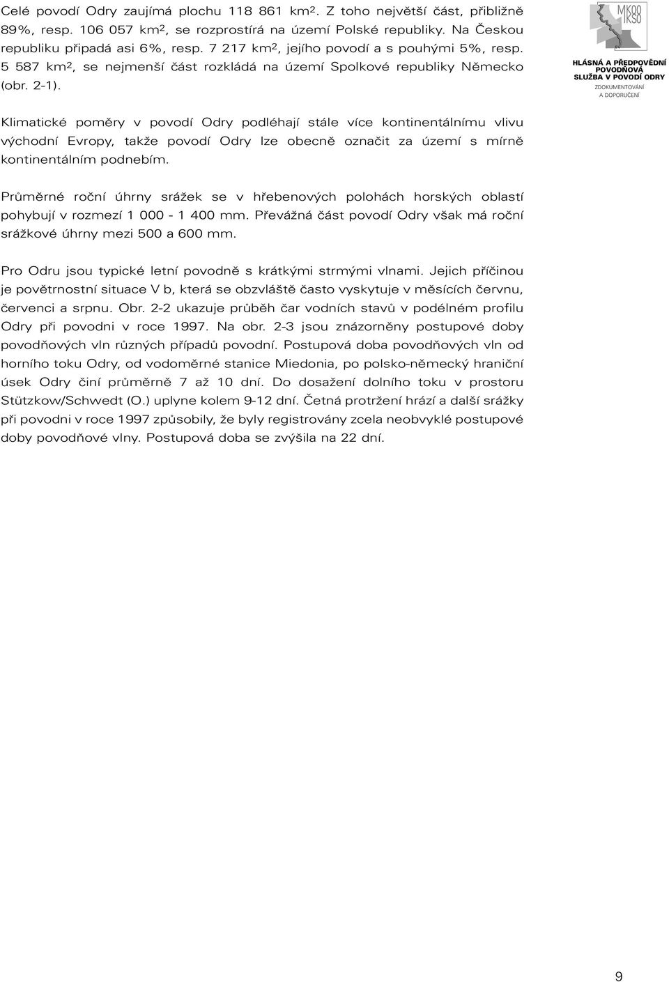 Klimatické poměry v povodí Odry podléhají stále více kontinentálnímu vlivu východní Evropy, takže povodí Odry lze obecně označit za území s mírně kontinentálním podnebím.