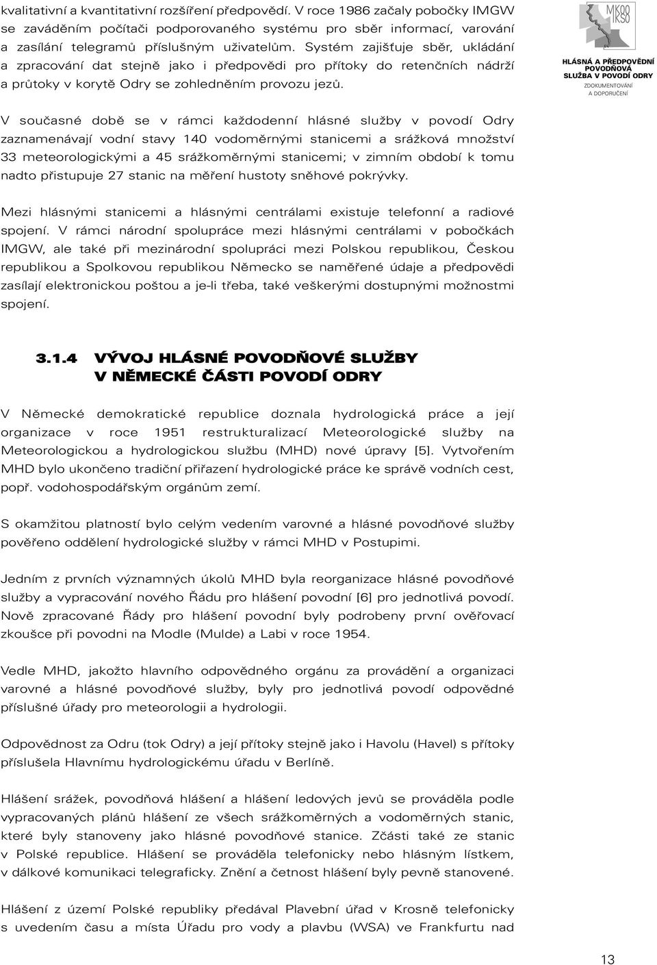 V současné době se v rámci každodenní hlásné služby v povodí Odry zaznamenávají vodní stavy 140 vodoměrnými stanicemi a srážková množství 33 meteorologickými a 45 srážkoměrnými stanicemi; v zimním