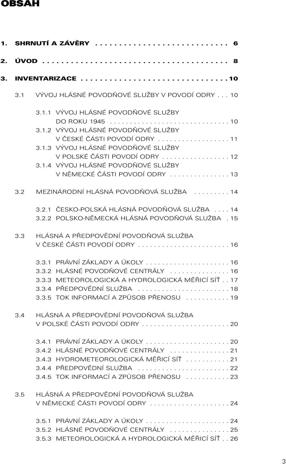 ................. 11 3.1.3 VÝVOJ HLÁSNÉ POVODŇOVÉ SLUŽBY V POLSKÉ ČÁSTI POVODÍ ODRY................. 12 3.1.4 VÝVOJ HLÁSNÉ POVODŇOVÉ SLUŽBY V NĚMECKÉ ČÁSTI POVODÍ ODRY............... 13 3.