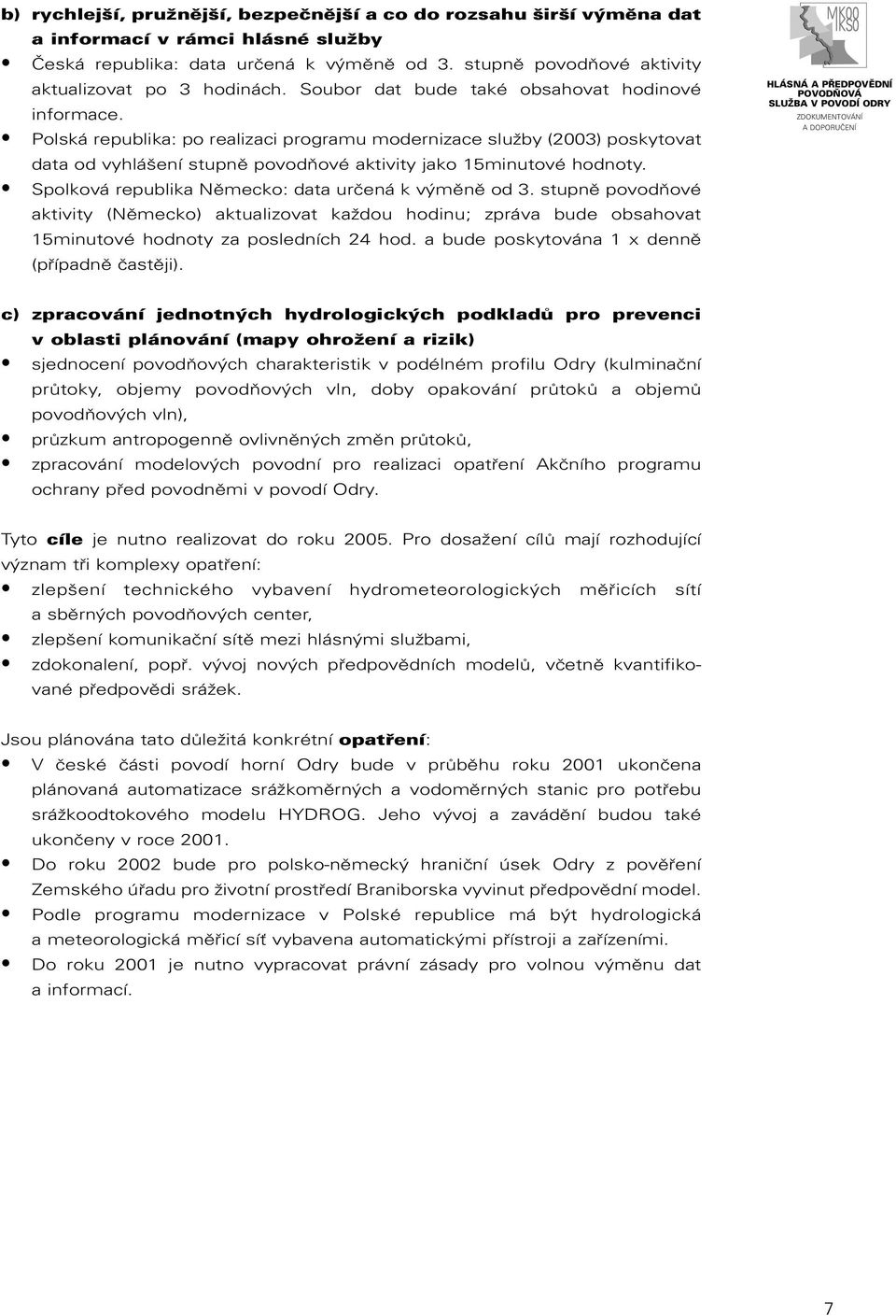 Polská republika: po realizaci programu modernizace služby (2003) poskytovat data od vyhlášení stupně povodňové aktivity jako 15minutové hodnoty. Spolková republika Německo: data určená k výměně od 3.