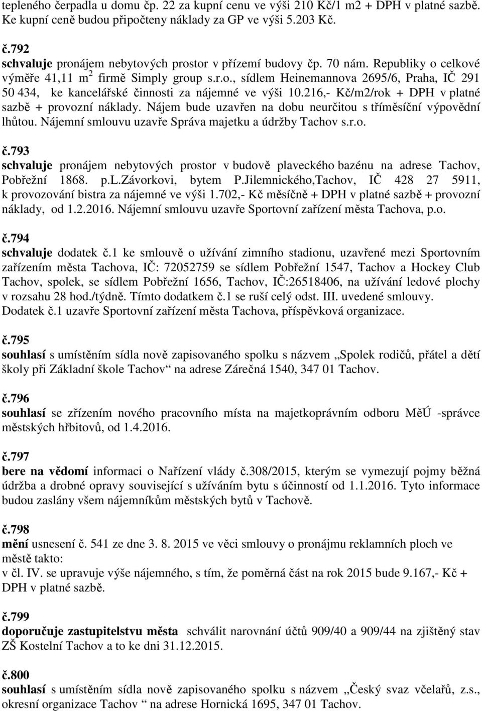 216,- Kč/m2/rok + DPH v platné sazbě + provozní náklady. Nájem bude uzavřen na dobu neurčitou s tříměsíční výpovědní lhůtou. Nájemní smlouvu uzavře Správa majetku a údržby Tachov s.r.o. č.