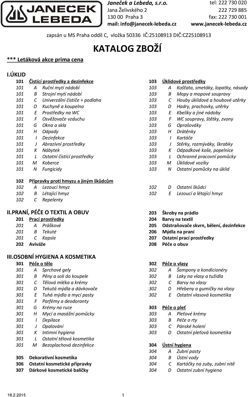 Univerzální čističe + podlaha 103 C Houby úklidové a houbové utěrky 101 D Kuchyně a koupelna 103 D Hadry, prachovky, utěrky 101 E Prostředky na WC 103 E Kbelíky a jiné nádoby 101 F Osvěžovače vzduchu