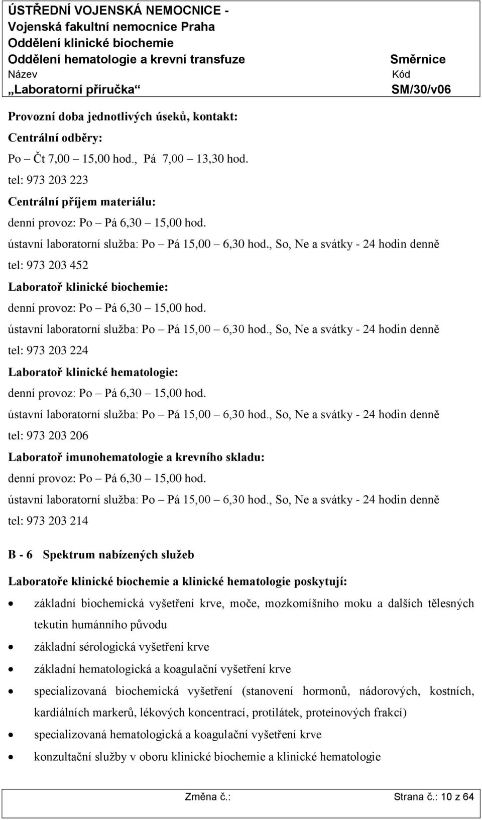 ústavní laboratorní služba: Po Pá 15,00 6,30 hod., So, Ne a svátky - 24 hodin denně tel: 973 203 224 Laboratoř klinické hematologie: denní provoz: Po Pá 6,30 15,00 hod.