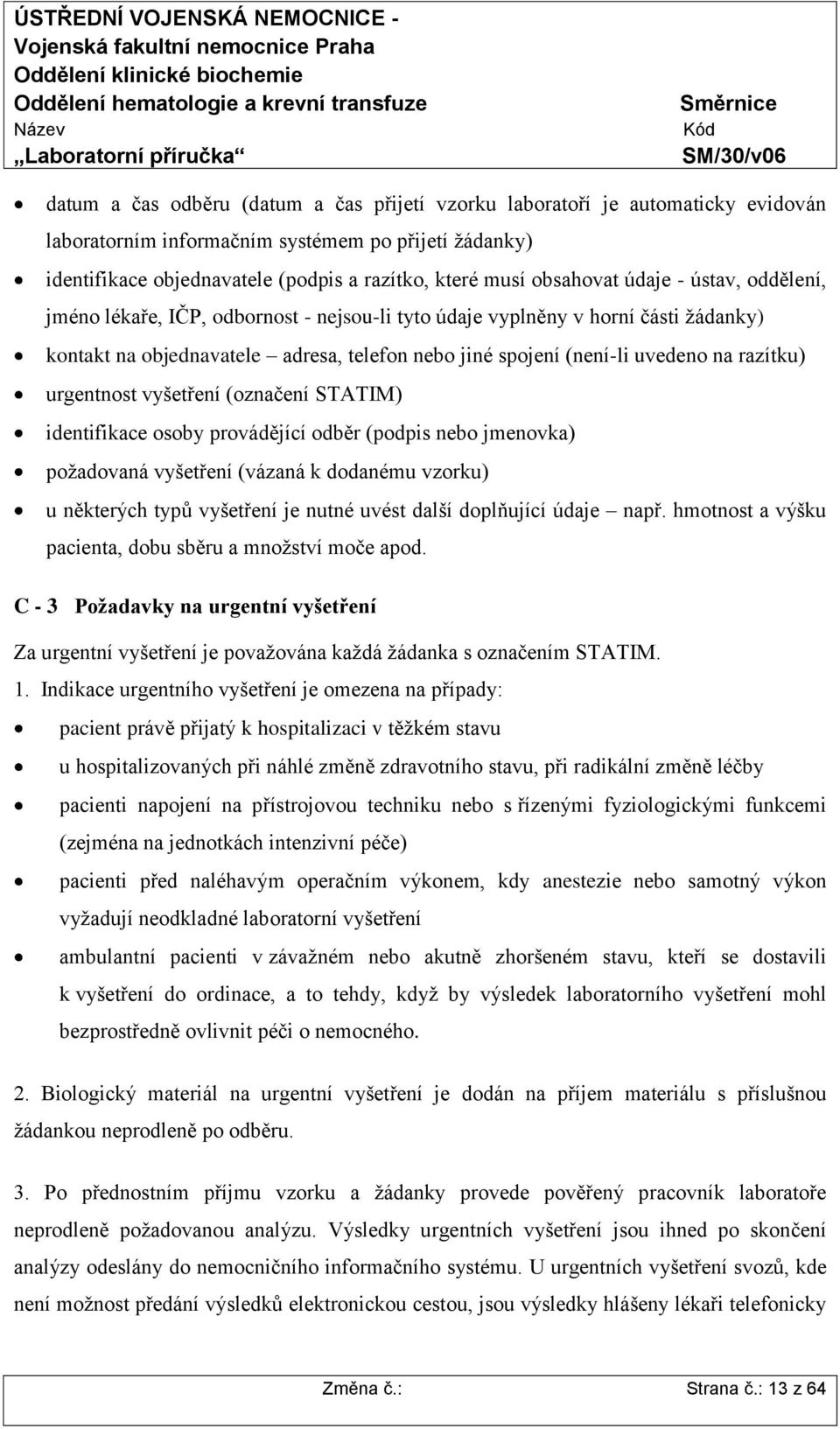razítku) urgentnost vyšetření (označení STATIM) identifikace osoby provádějící odběr (podpis nebo jmenovka) požadovaná vyšetření (vázaná k dodanému vzorku) u některých typů vyšetření je nutné uvést