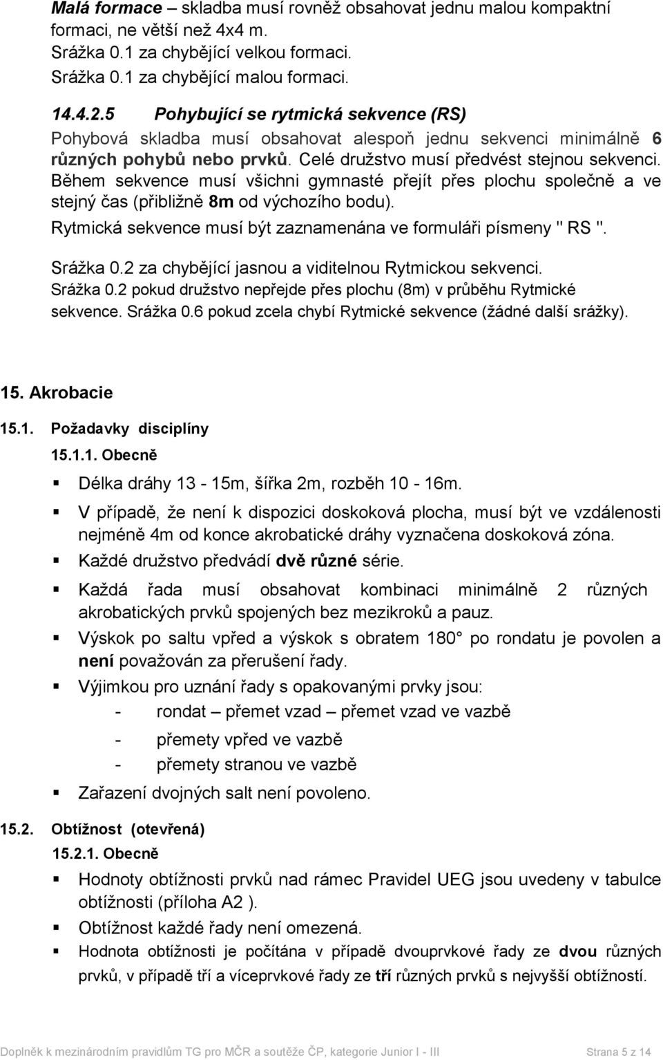 Během sekvence musí všichni gymnasté přejít přes plochu společně a ve stejný čas (přibližně 8m od výchozího bodu). Rytmická sekvence musí být zaznamenána ve formuláři písmeny " RS ". Srážka 0.