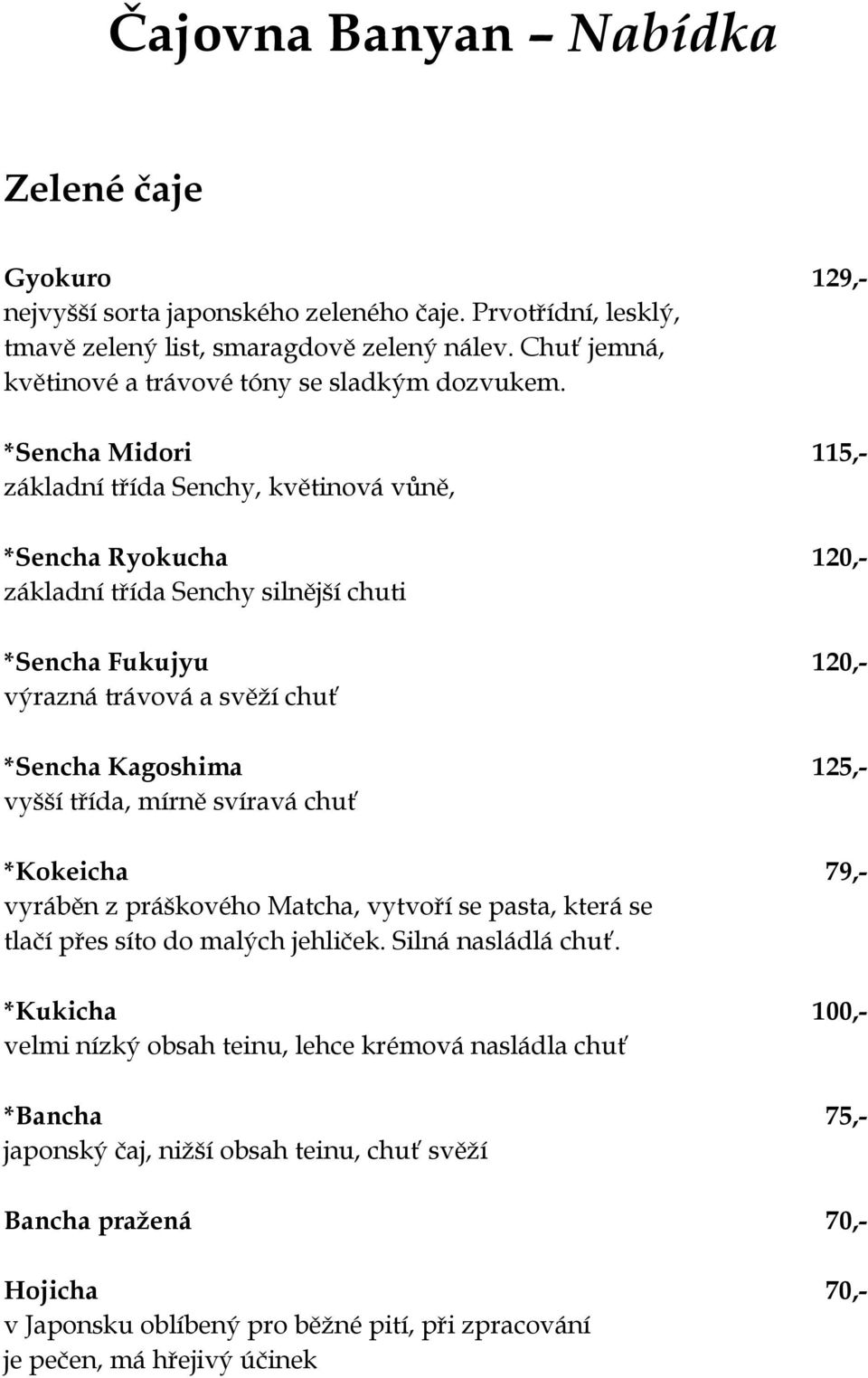 *Sencha Midori 115,- základní třída Senchy, květinová vůně, *Sencha Ryokucha 120,- základní třída Senchy silnější chuti *Sencha Fukujyu 120,- výrazná trávová a svěží chuť *Sencha Kagoshima 125,-