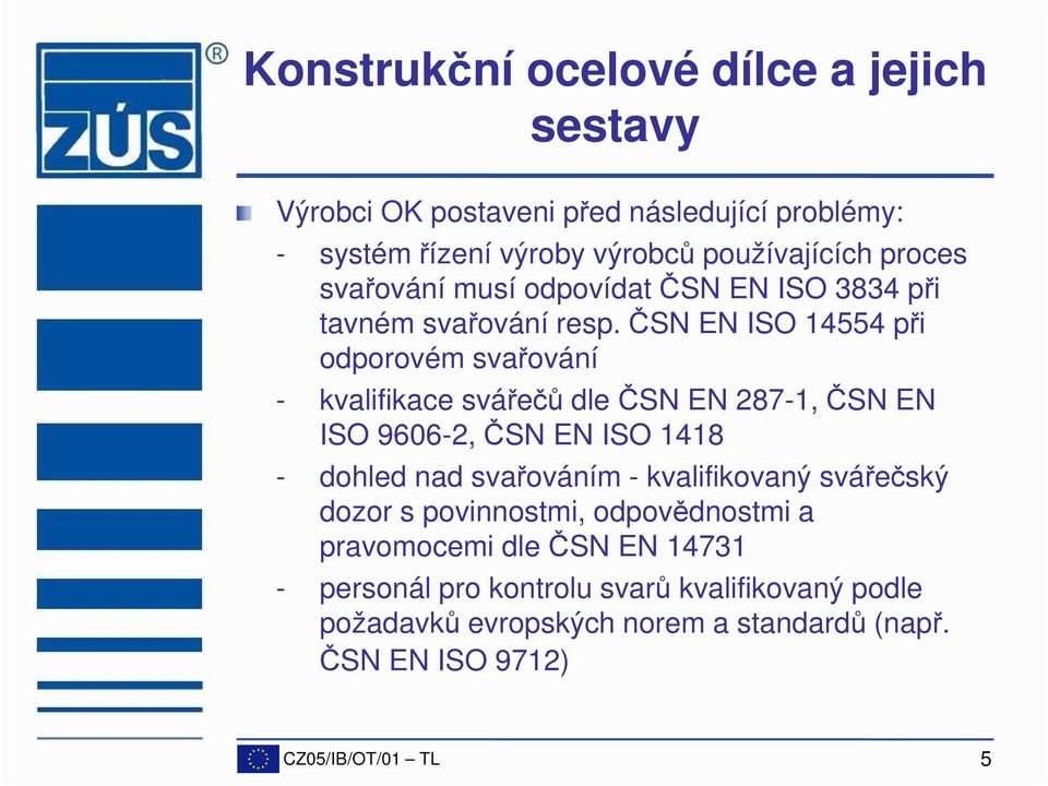 ČSN EN ISO 14554 při odporovém svařování - kvalifikace svářečů dle ČSN EN 287-1, ČSN EN ISO 9606-2, ČSN EN ISO 1418 - dohled nad