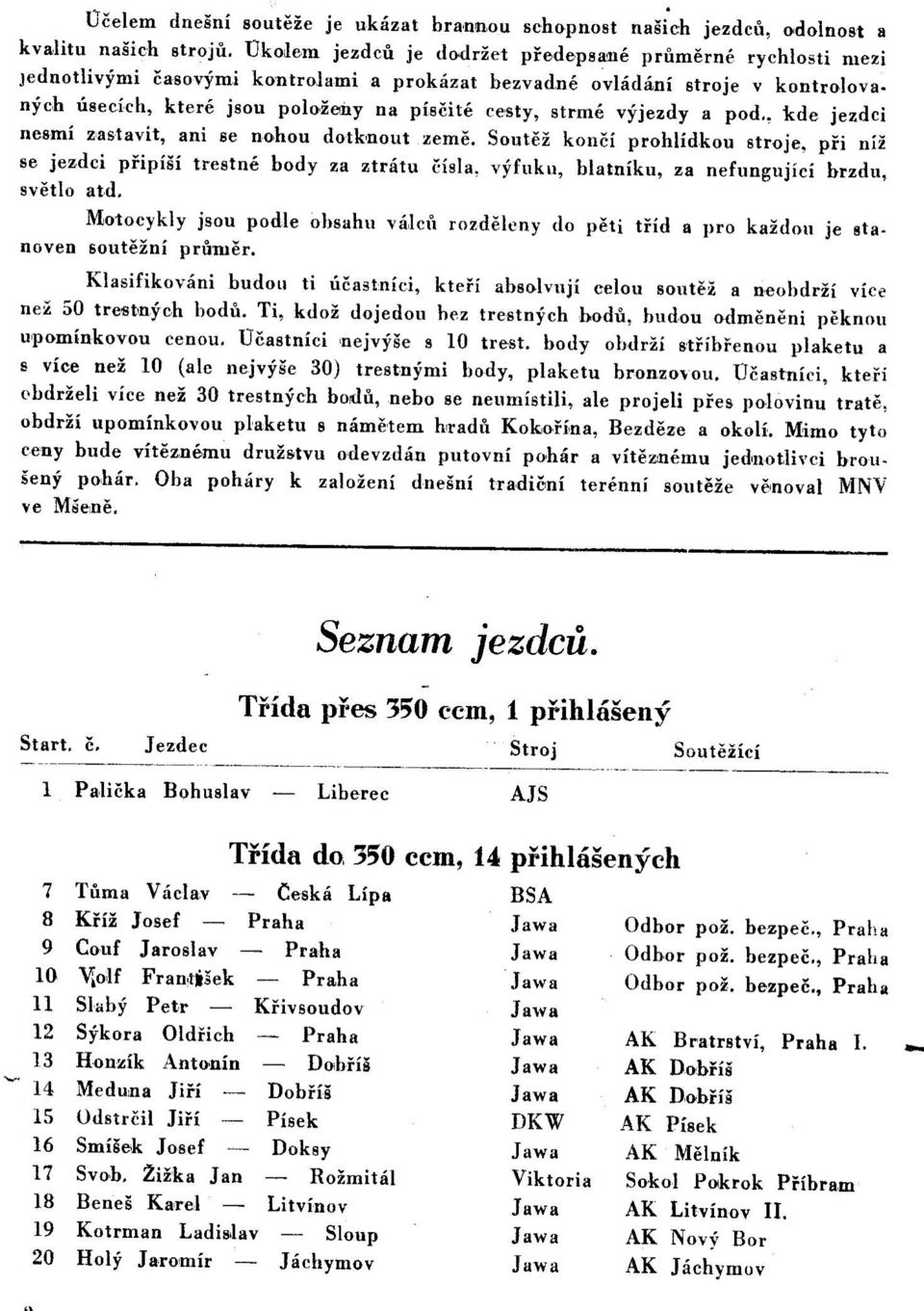 vyjezdy a pod., kde jezdci nesmi zastavit, ani se nohou dotknout /erne. Soutez konci prohlidkou stroje, pfi nlz se jezdci pfipisi trestne body za ztratu cisla.