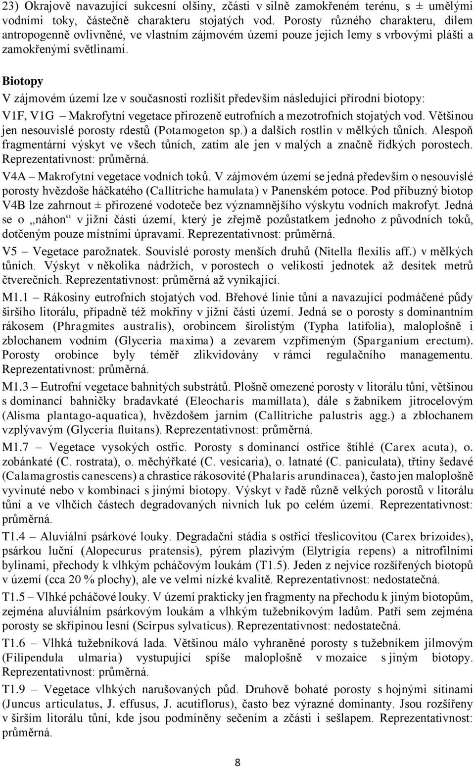Biotopy V zájmovém území lze v současnosti rozlišit především následující přírodní biotopy: V1F, V1G Makrofytní vegetace přirozeně eutrofních a mezotrofních stojatých vod.
