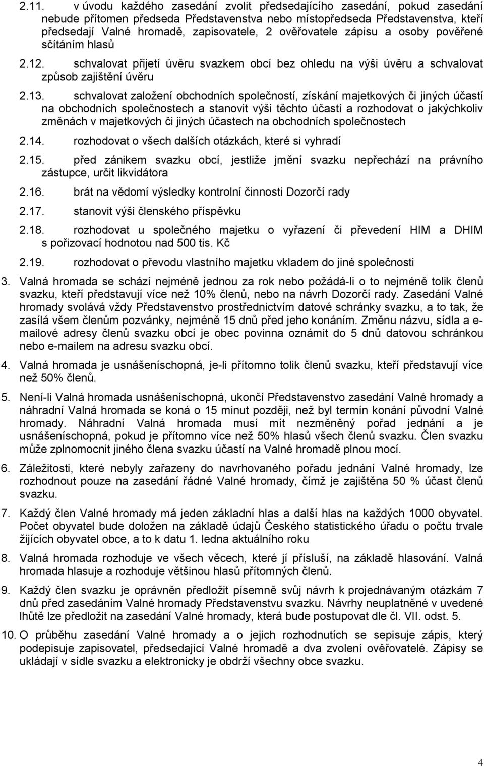 schvalovat založení obchodních společností, získání majetkových či jiných účastí na obchodních společnostech a stanovit výši těchto účastí a rozhodovat o jakýchkoliv změnách v majetkových či jiných