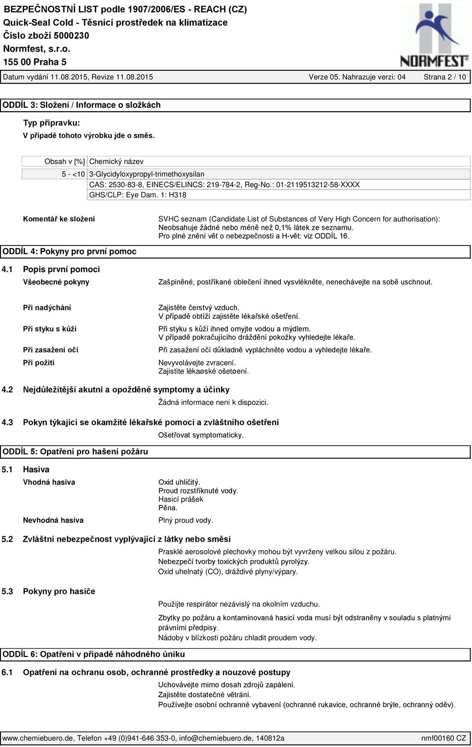 1 Popis první pomoci Všeobecné pokyny SVHC seznam (Candidate List of Substances of Very High Concern for authorisation): Neobsahuje žádné nebo méně než 0,1% látek ze seznamu.