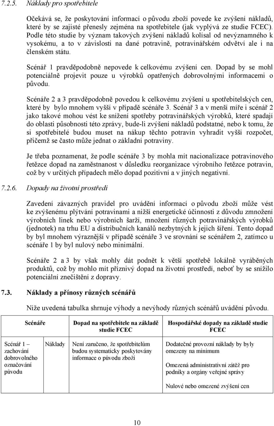 Scénář 1 pravděpodobně nepovede k celkovému zvýšení cen. Dopad by se mohl potenciálně projevit pouze u výrobků opatřených dobrovolnými informacemi o původu.