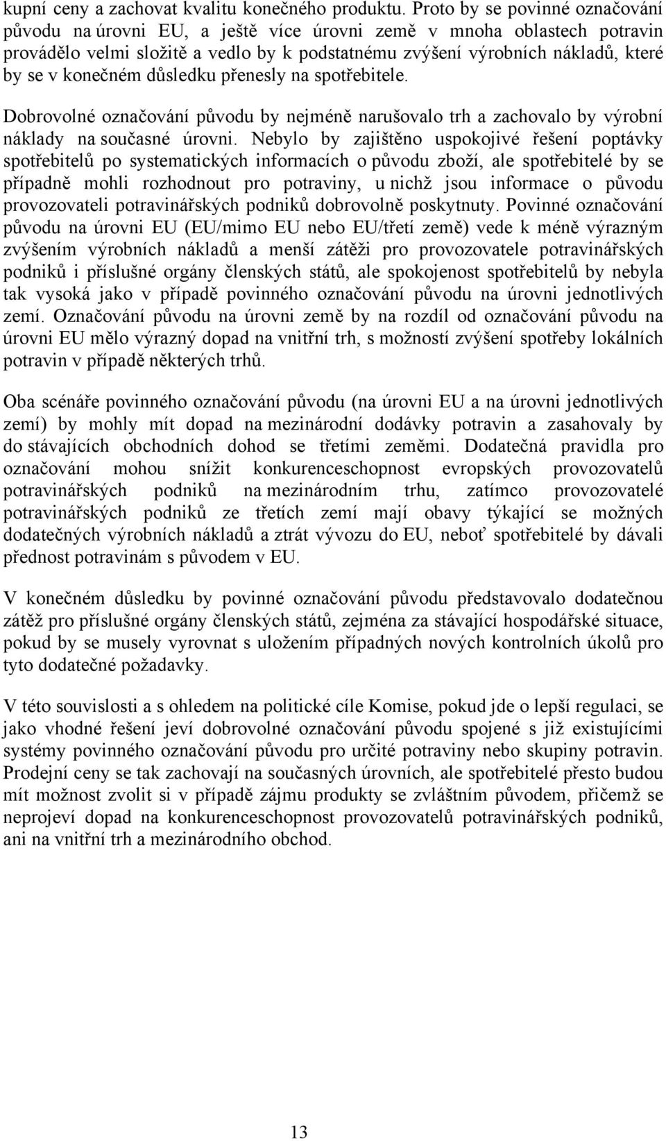 konečném důsledku přenesly na spotřebitele. Dobrovolné označování původu by nejméně narušovalo trh a zachovalo by výrobní náklady na současné úrovni.