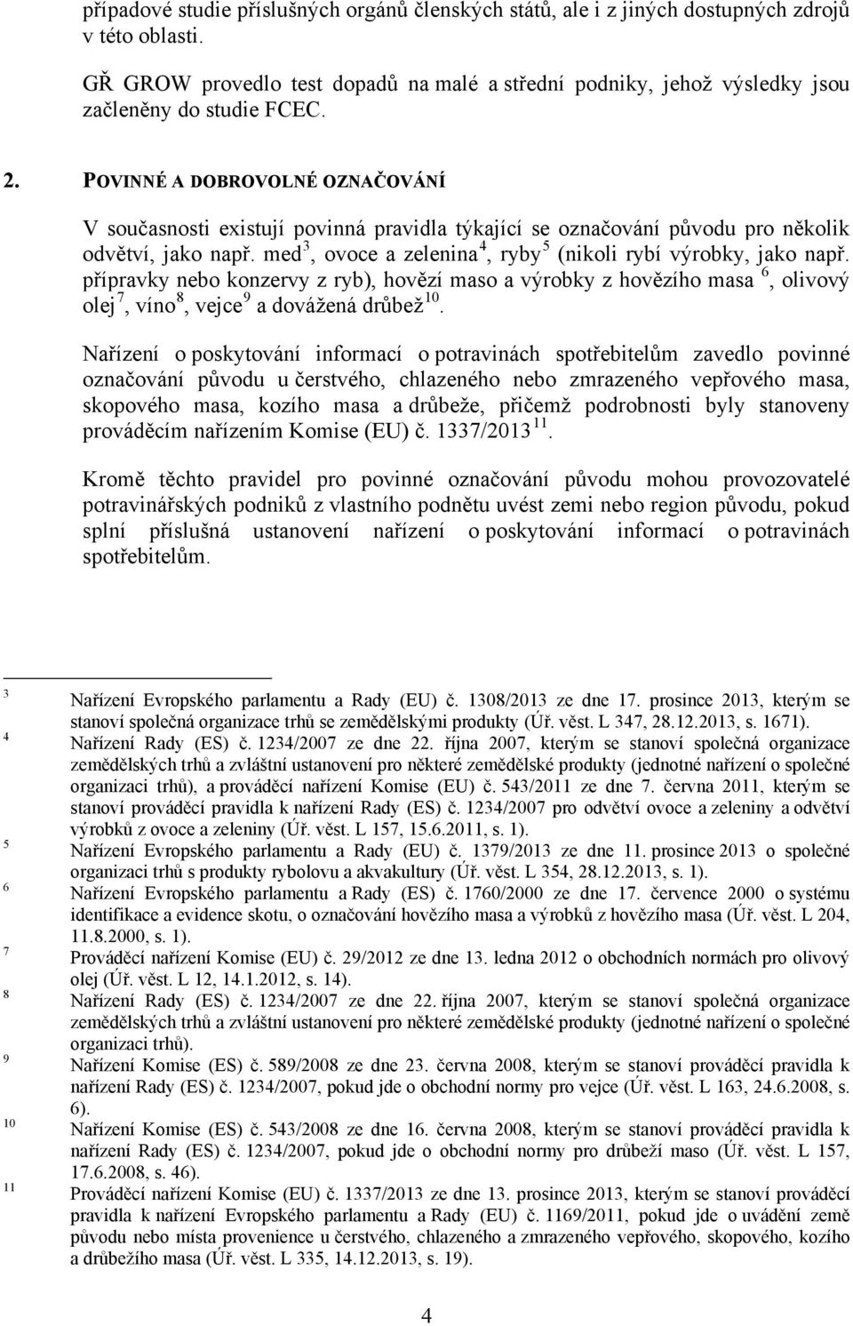 POVINNÉ A DOBROVOLNÉ OZNAČOVÁNÍ V současnosti existují povinná pravidla týkající se označování původu pro několik odvětví, jako např. med 3, ovoce a zelenina 4, ryby 5 (nikoli rybí výrobky, jako např.