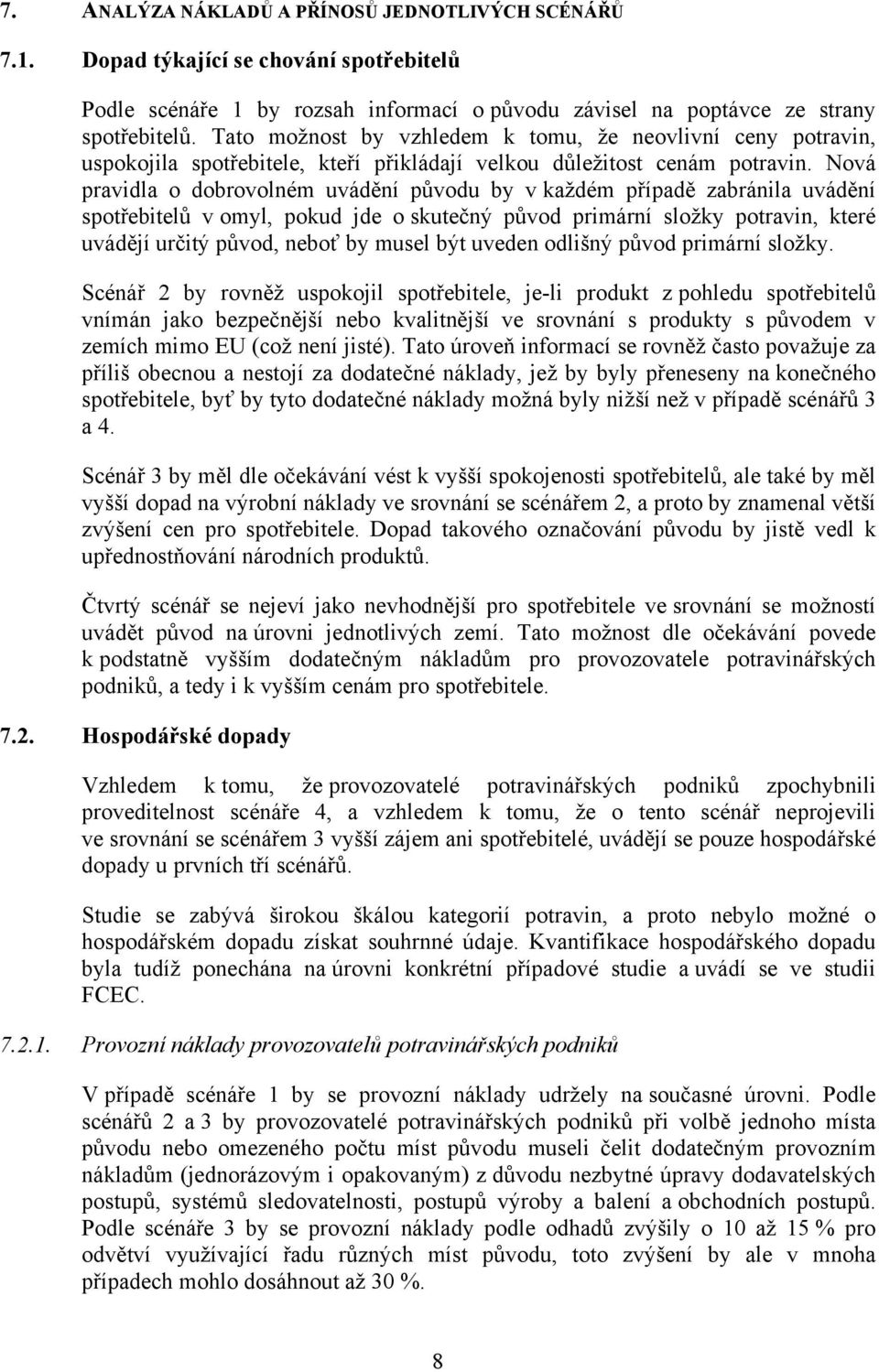 Nová pravidla o dobrovolném uvádění původu by v každém případě zabránila uvádění spotřebitelů v omyl, pokud jde o skutečný původ primární složky potravin, které uvádějí určitý původ, neboť by musel