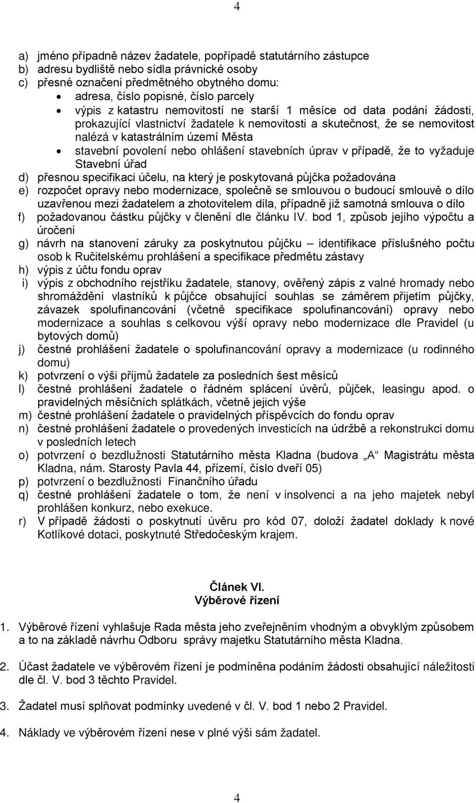 povolení nebo ohlášení stavebních úprav v případě, že to vyžaduje Stavební úřad d) přesnou specifikaci účelu, na který je poskytovaná půjčka požadována e) rozpočet opravy nebo modernizace, společně