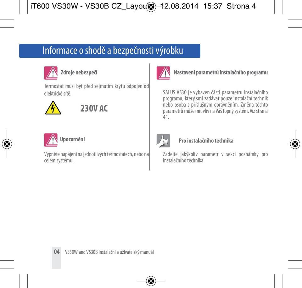 230V AC Nastavení parametrů instalačního programu SALUS VS30 je vybaven části parametru instalačního programu, který smí zadávat pouze instalační technik nebo osoba s