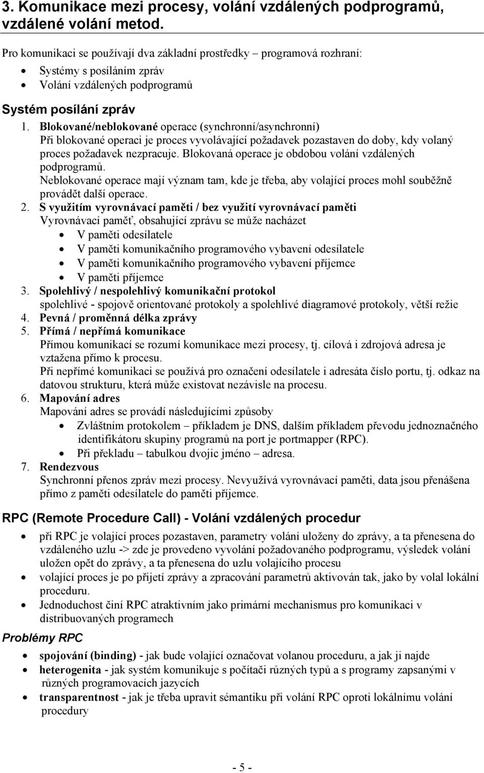 Blokované/neblokované operace (synchronní/asynchronní) Při blokované operaci je proces vyvolávající požadavek pozastaven do doby, kdy volaný proces požadavek nezpracuje.