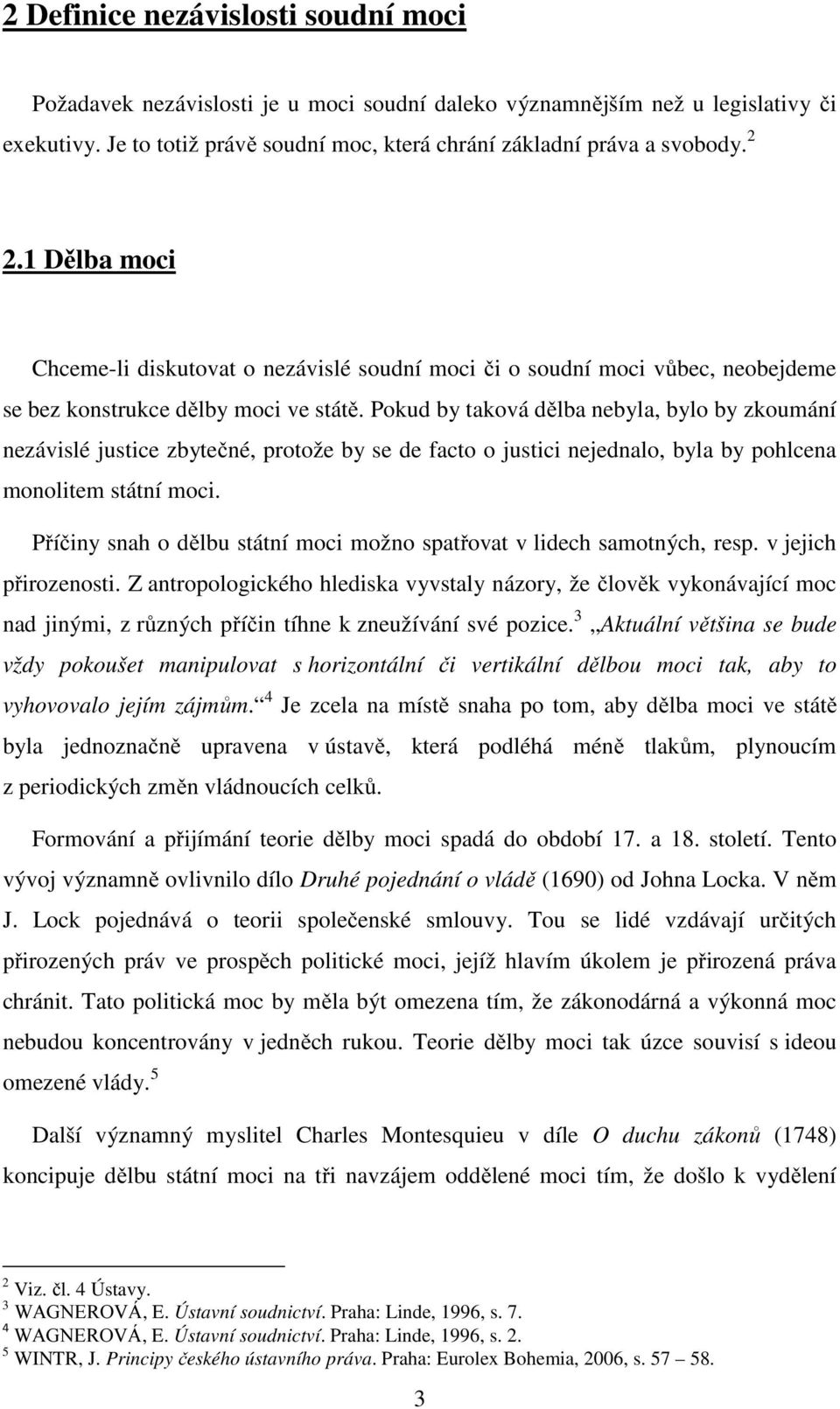 Pokud by taková dělba nebyla, bylo by zkoumání nezávislé justice zbytečné, protože by se de facto o justici nejednalo, byla by pohlcena monolitem státní moci.