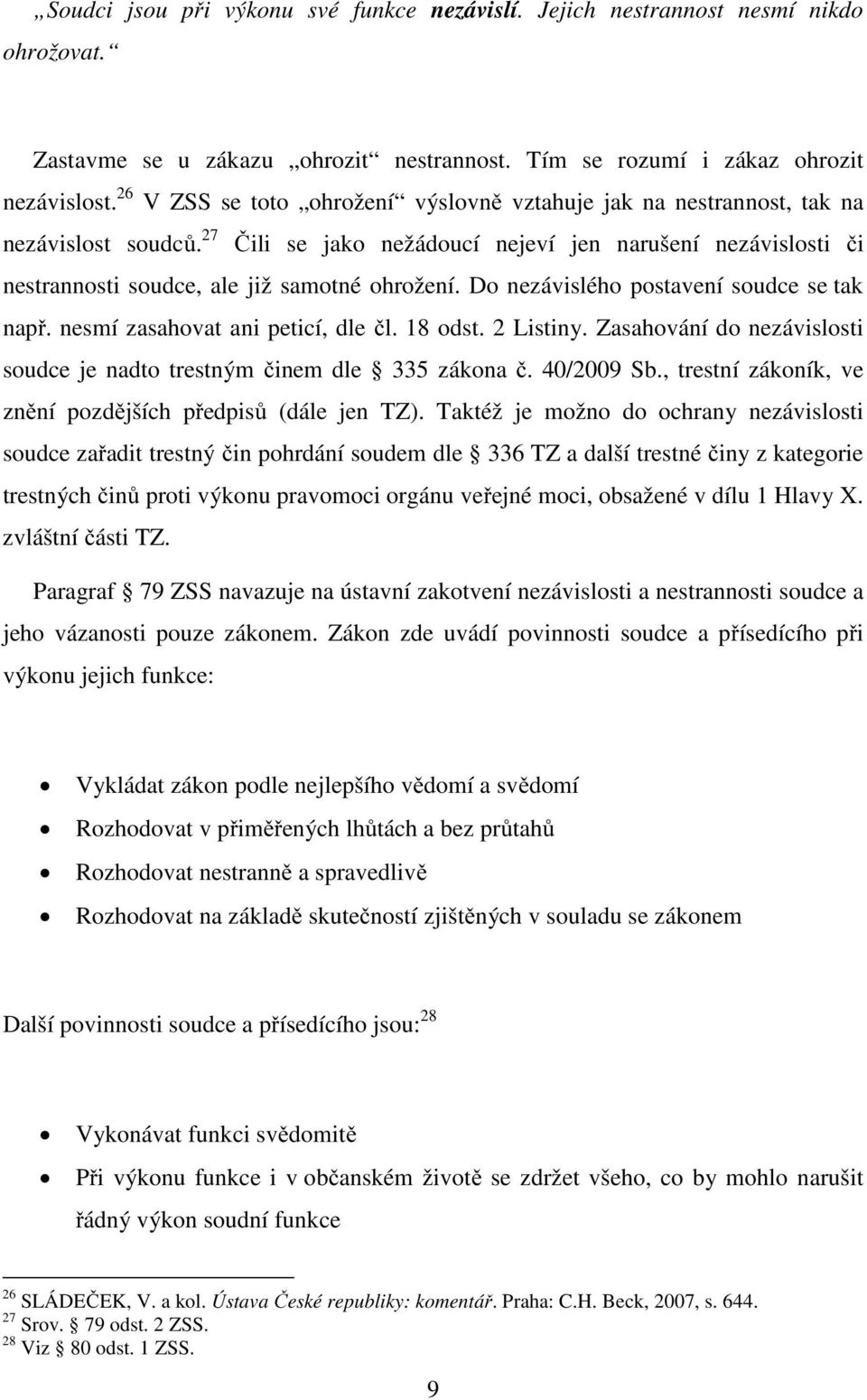 Do nezávislého postavení soudce se tak např. nesmí zasahovat ani peticí, dle čl. 18 odst. 2 Listiny. Zasahování do nezávislosti soudce je nadto trestným činem dle 335 zákona č. 40/2009 Sb.