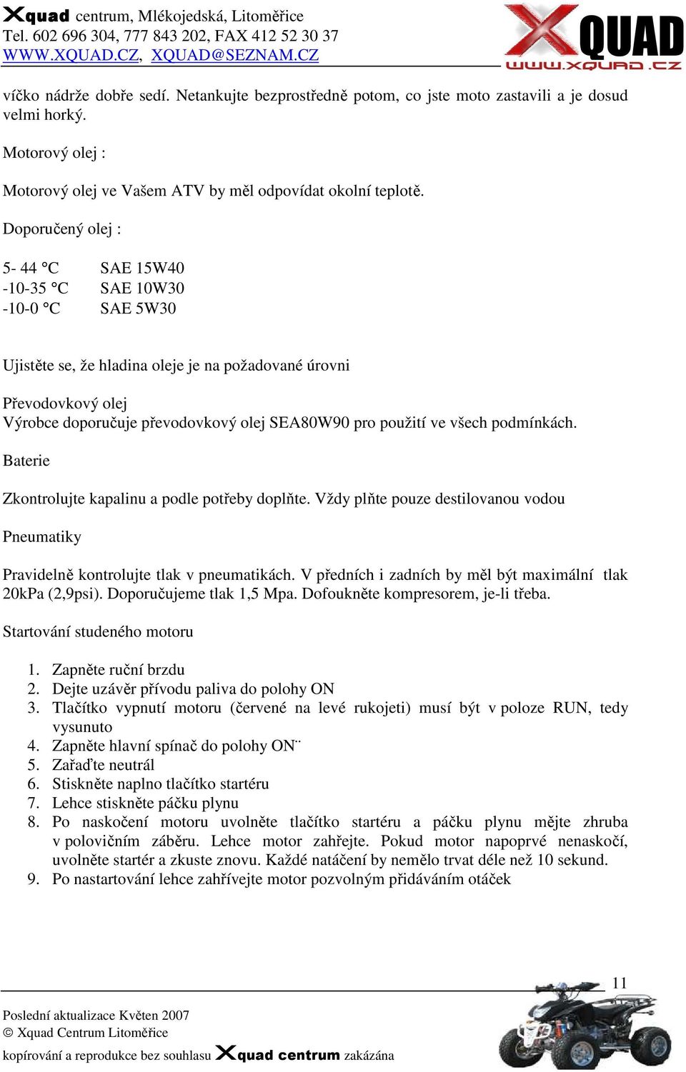 ve všech podmínkách. Baterie Zkontrolujte kapalinu a podle potřeby doplňte. Vždy plňte pouze destilovanou vodou Pneumatiky Pravidelně kontrolujte tlak v pneumatikách.