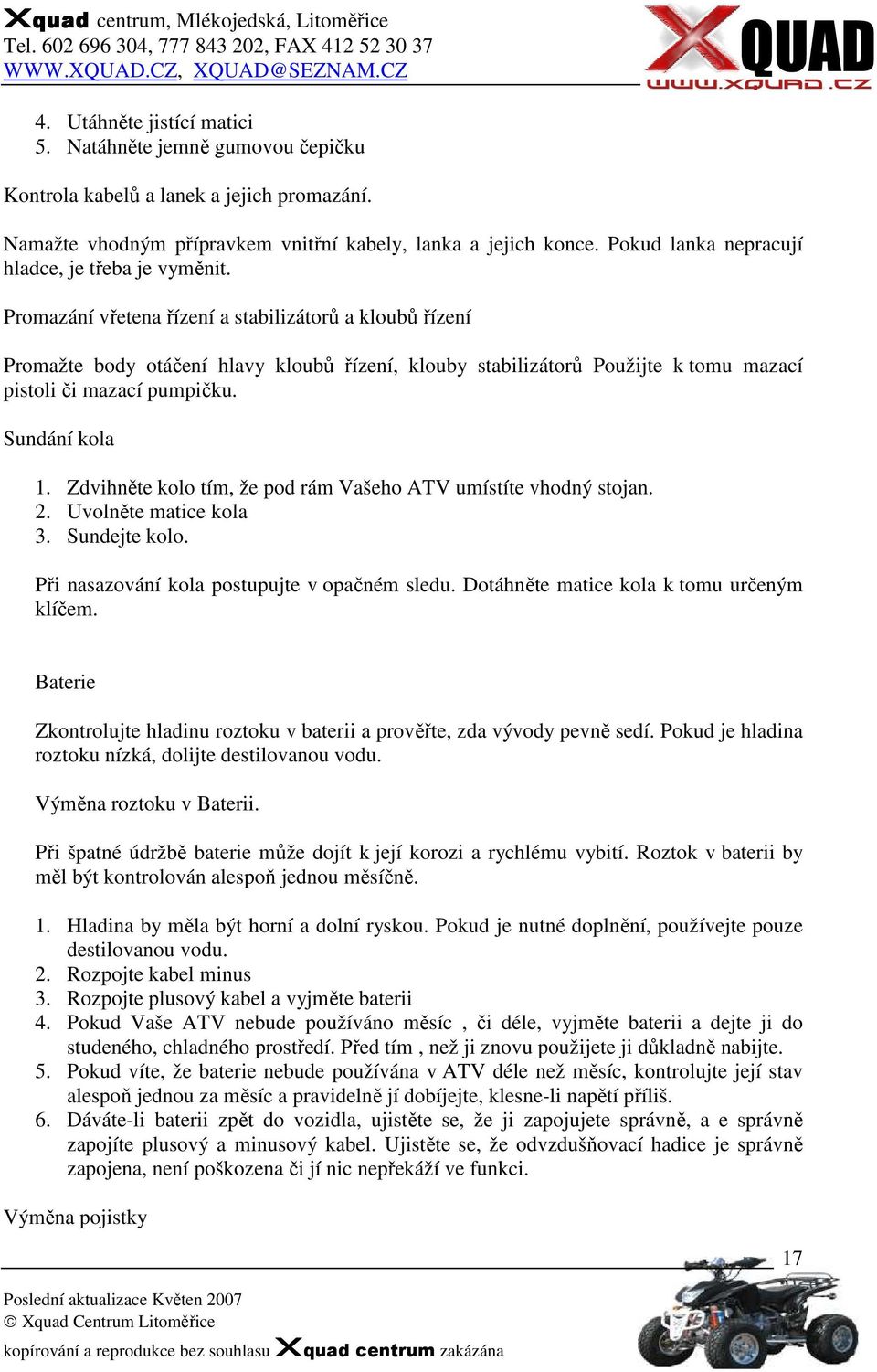 Promazání vřetena řízení a stabilizátorů a kloubů řízení Promažte body otáčení hlavy kloubů řízení, klouby stabilizátorů Použijte k tomu mazací pistoli či mazací pumpičku. Sundání kola 1.