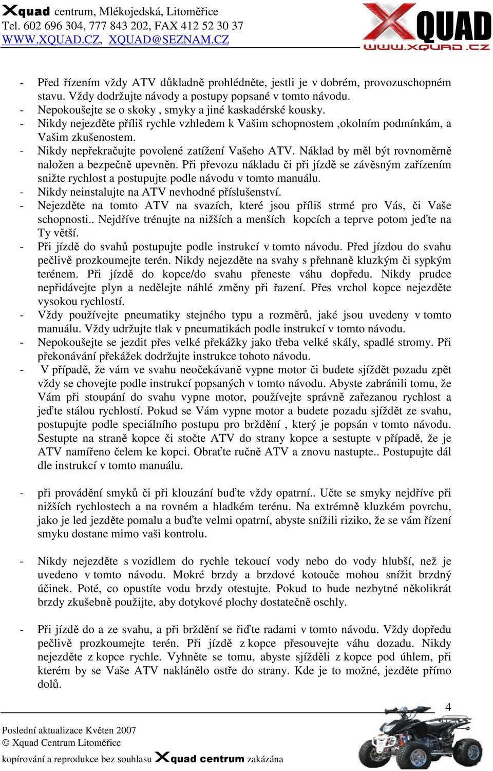 - Nikdy nepřekračujte povolené zatížení Vašeho ATV. Náklad by měl být rovnoměrně naložen a bezpečně upevněn.