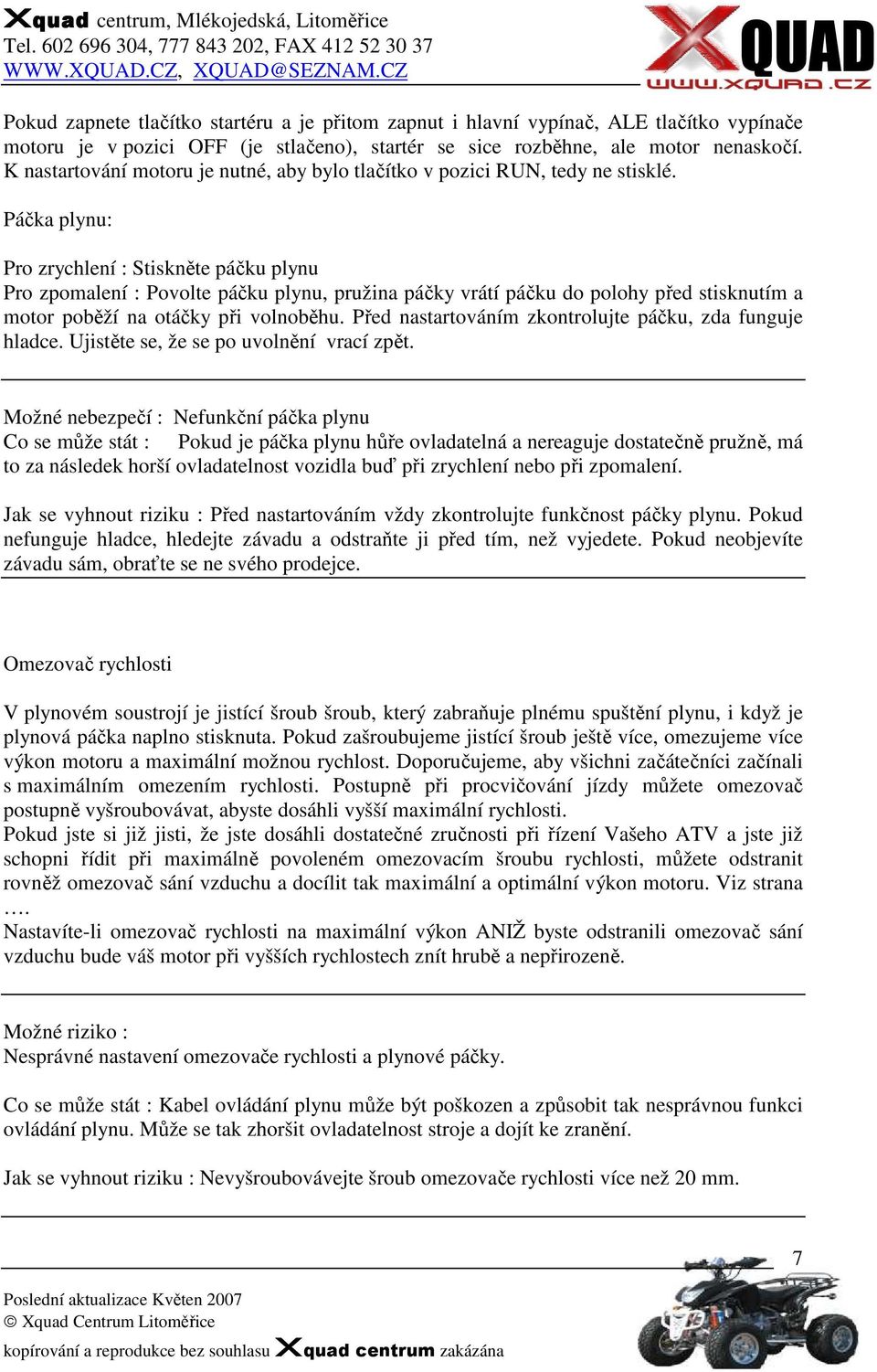 Páčka plynu: Pro zrychlení : Stiskněte páčku plynu Pro zpomalení : Povolte páčku plynu, pružina páčky vrátí páčku do polohy před stisknutím a motor poběží na otáčky při volnoběhu.